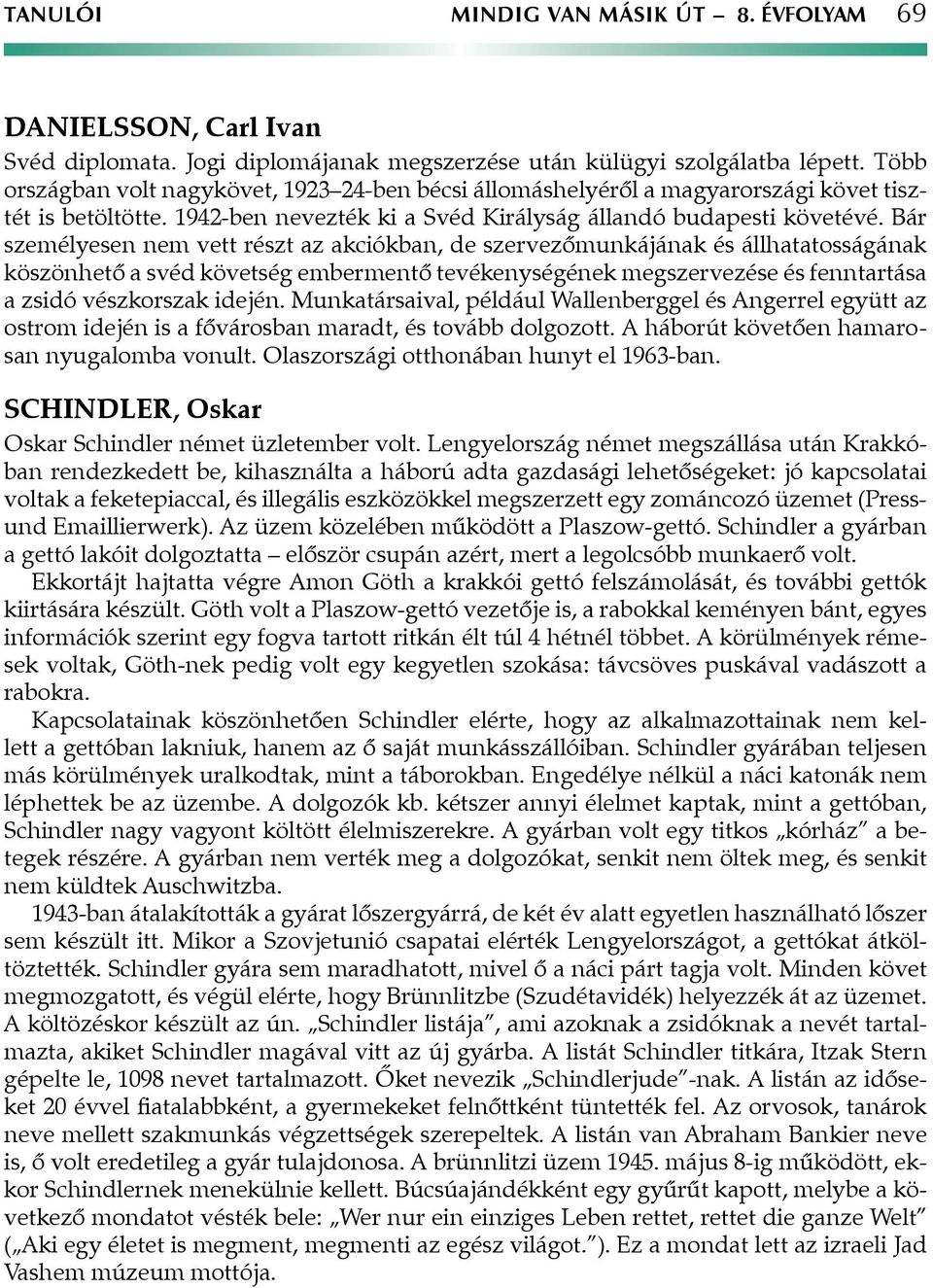 Bár személyesen nem vett részt az akciókban, de szervezőmunkájának és állhatatosságának köszönhető a svéd követség embermentő tevékenységének megszervezése és fenntartása a zsidó vészkorszak idején.