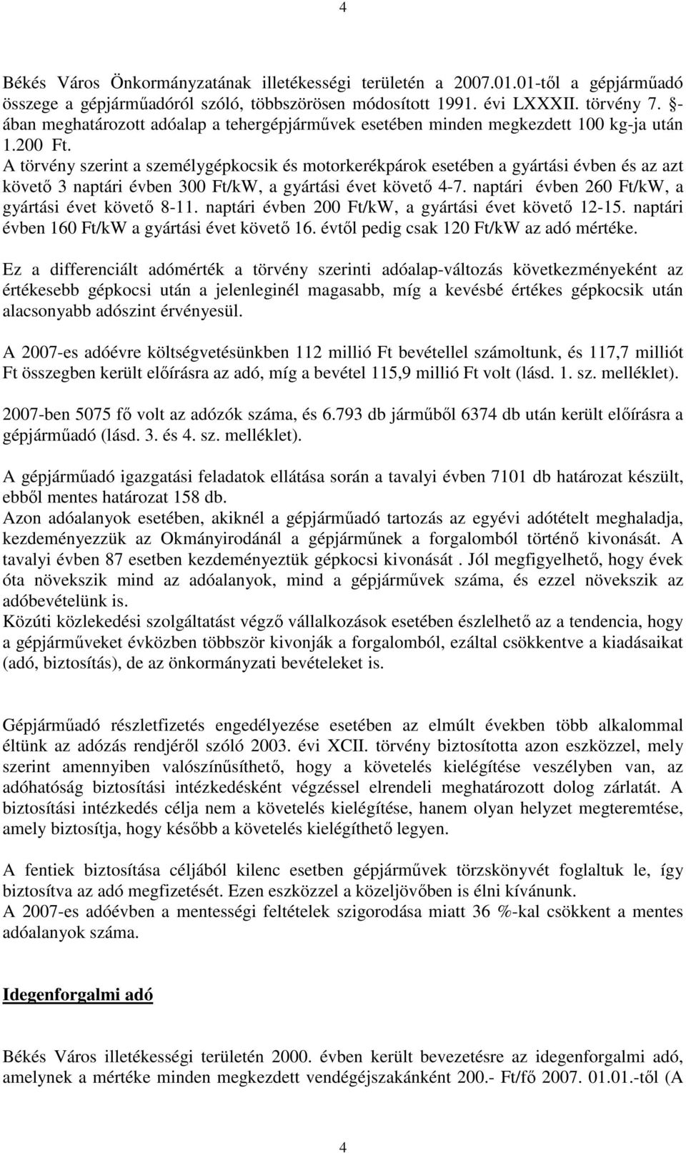 A törvény szerint a személygépkocsik és motorkerékpárok esetében a gyártási évben és az azt követı 3 naptári évben 300 Ft/kW, a gyártási évet követı 4-7.