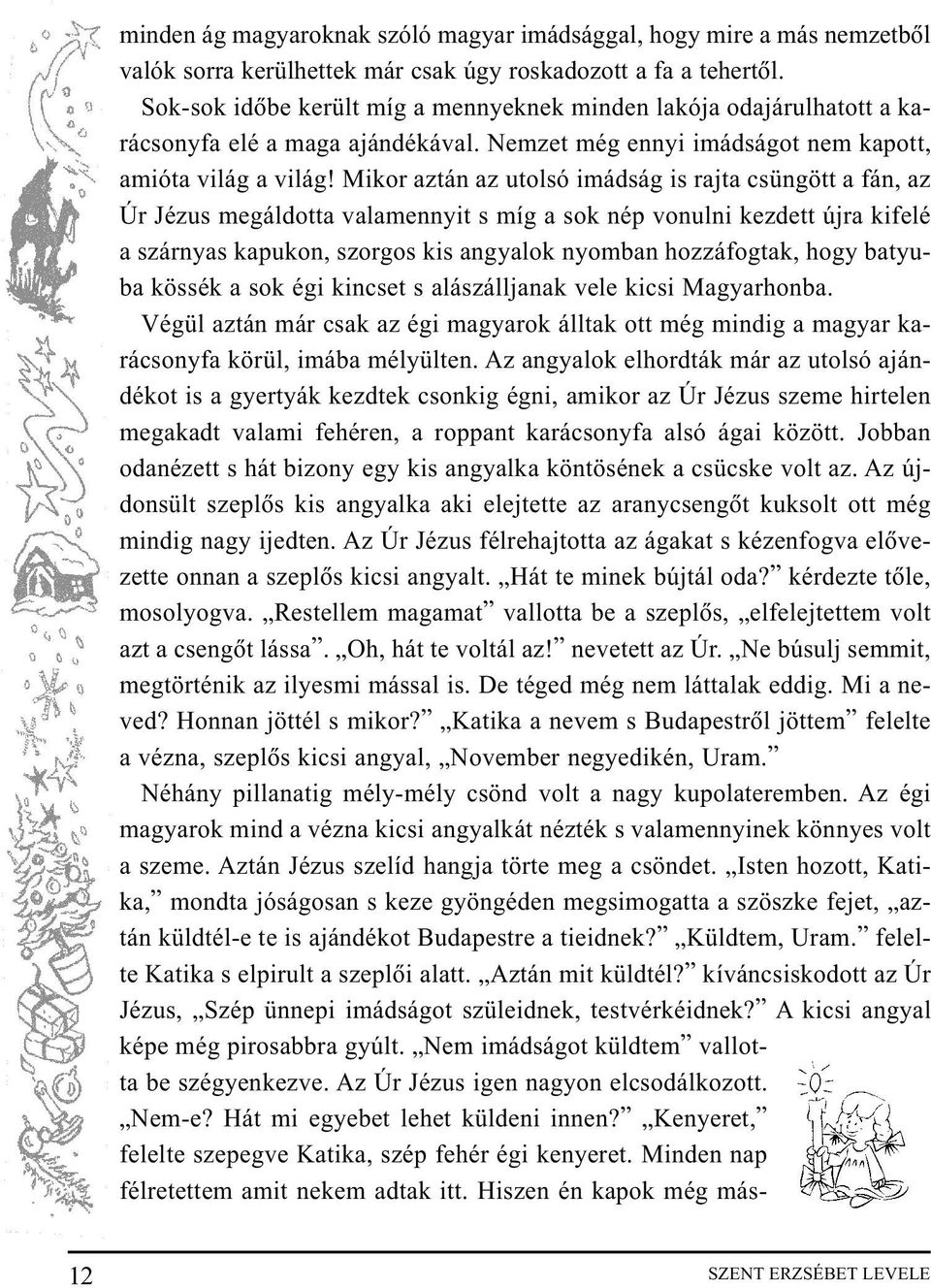 Mikor aztán az utolsó imádság is rajta csüngött a fán, az Úr Jézus megáldotta valamennyit s míg a sok nép vonulni kezdett újra kifelé a szárnyas kapukon, szorgos kis angyalok nyomban hozzáfogtak,