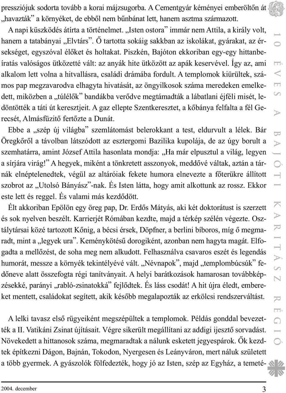 Piszkén, Bajóton ekkoriban egy-egy hittanbeíratás valóságos ütközetté vált: az anyák hite ütközött az apák keservével. Így az, ami alkalom lett volna a hitvallásra, családi drámába fordult.