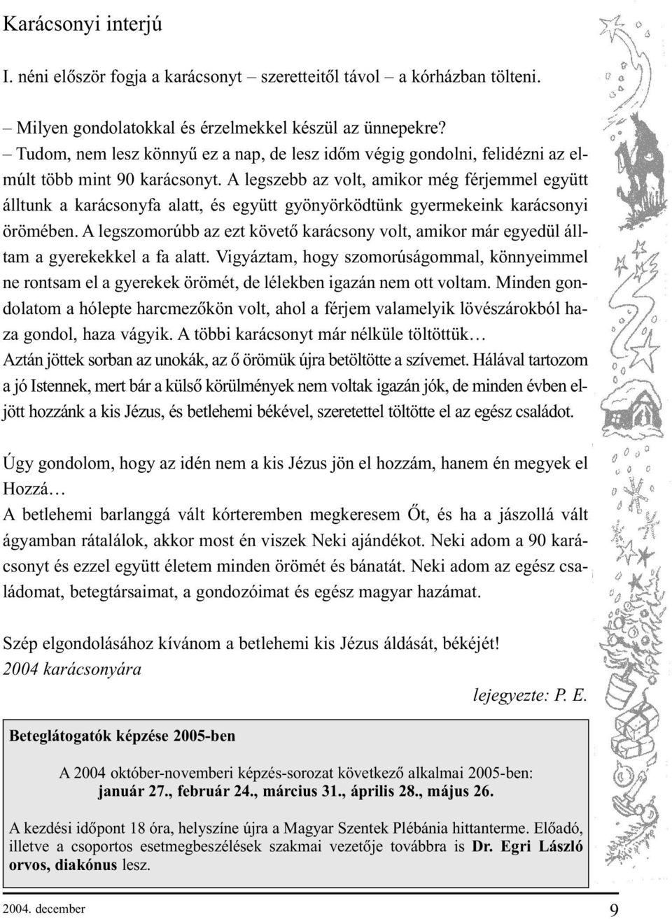 A legszebb az volt, amikor még férjemmel együtt álltunk a karácsonyfa alatt, és együtt gyönyörködtünk gyermekeink karácsonyi örömében.