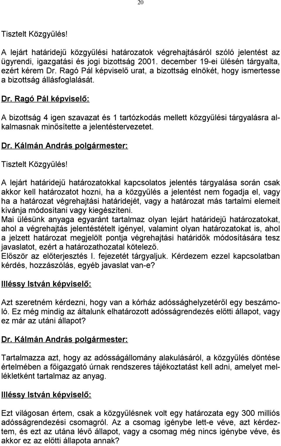 Ragó Pál képviselő: A bizottság 4 igen szavazat és 1 tartózkodás mellett közgyűlési tárgyalásra alkalmasnak minősítette a jelentéstervezetet. Tisztelt Közgyűlés!