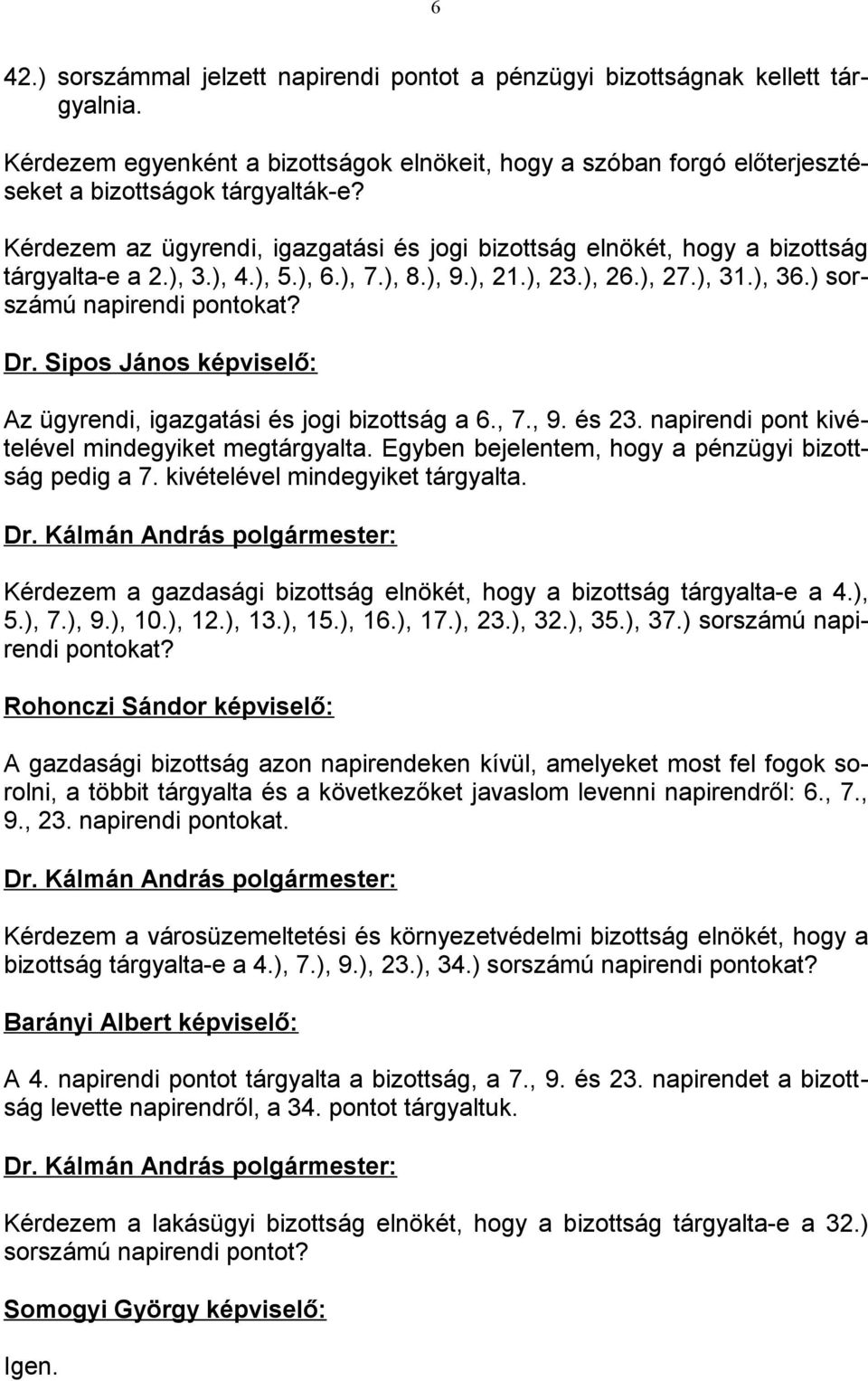 Sipos János képviselő: Az ügyrendi, igazgatási és jogi bizottság a 6., 7., 9. és 23. napirendi pont kivételével mindegyiket megtárgyalta. Egyben bejelentem, hogy a pénzügyi bizottság pedig a 7.