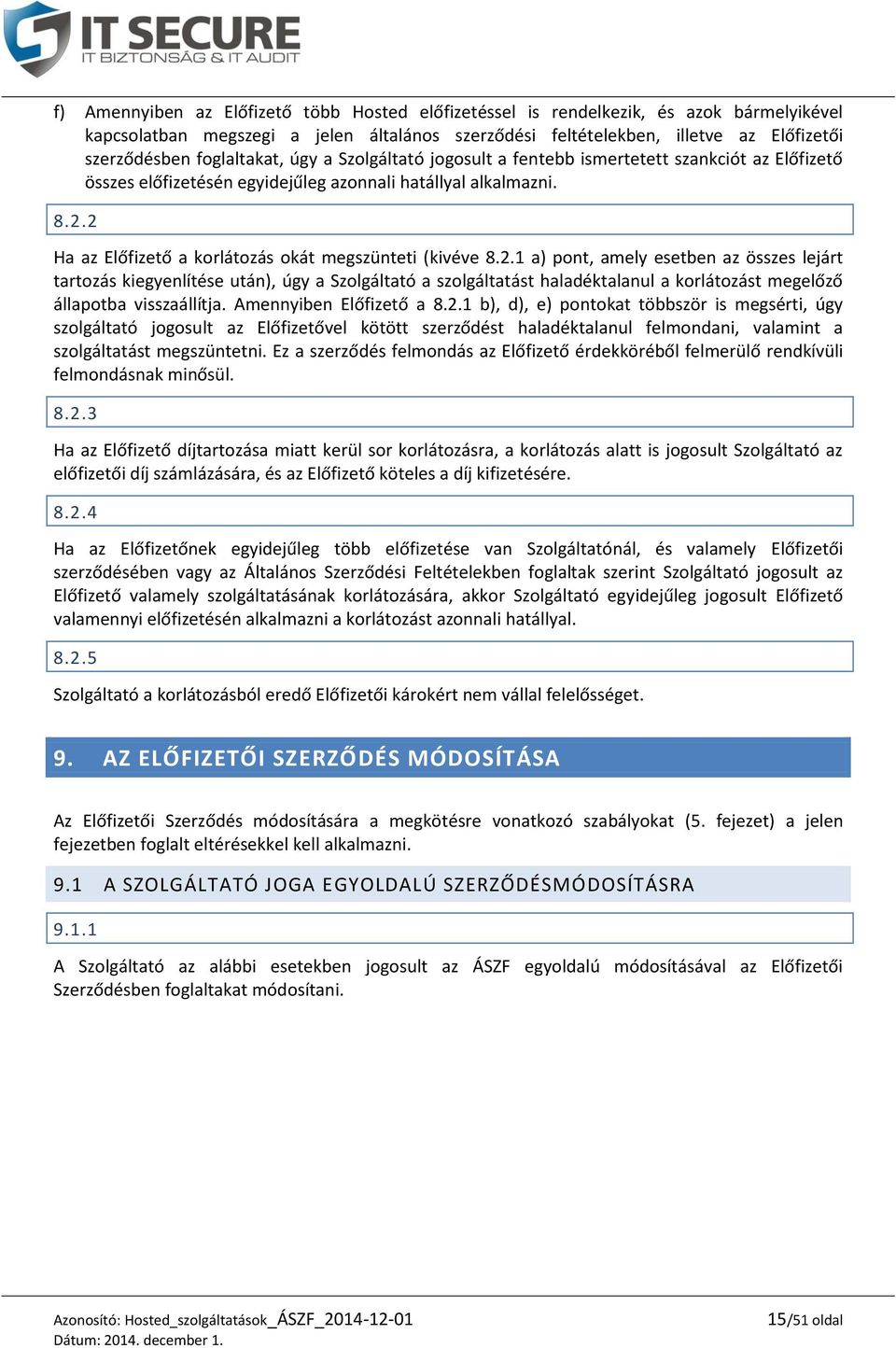 2 Ha az Előfizető a korlátozás okát megszünteti (kivéve 8.2.1 a) pont, amely esetben az összes lejárt tartozás kiegyenlítése után), úgy a Szolgáltató a szolgáltatást haladéktalanul a korlátozást megelőző állapotba visszaállítja.