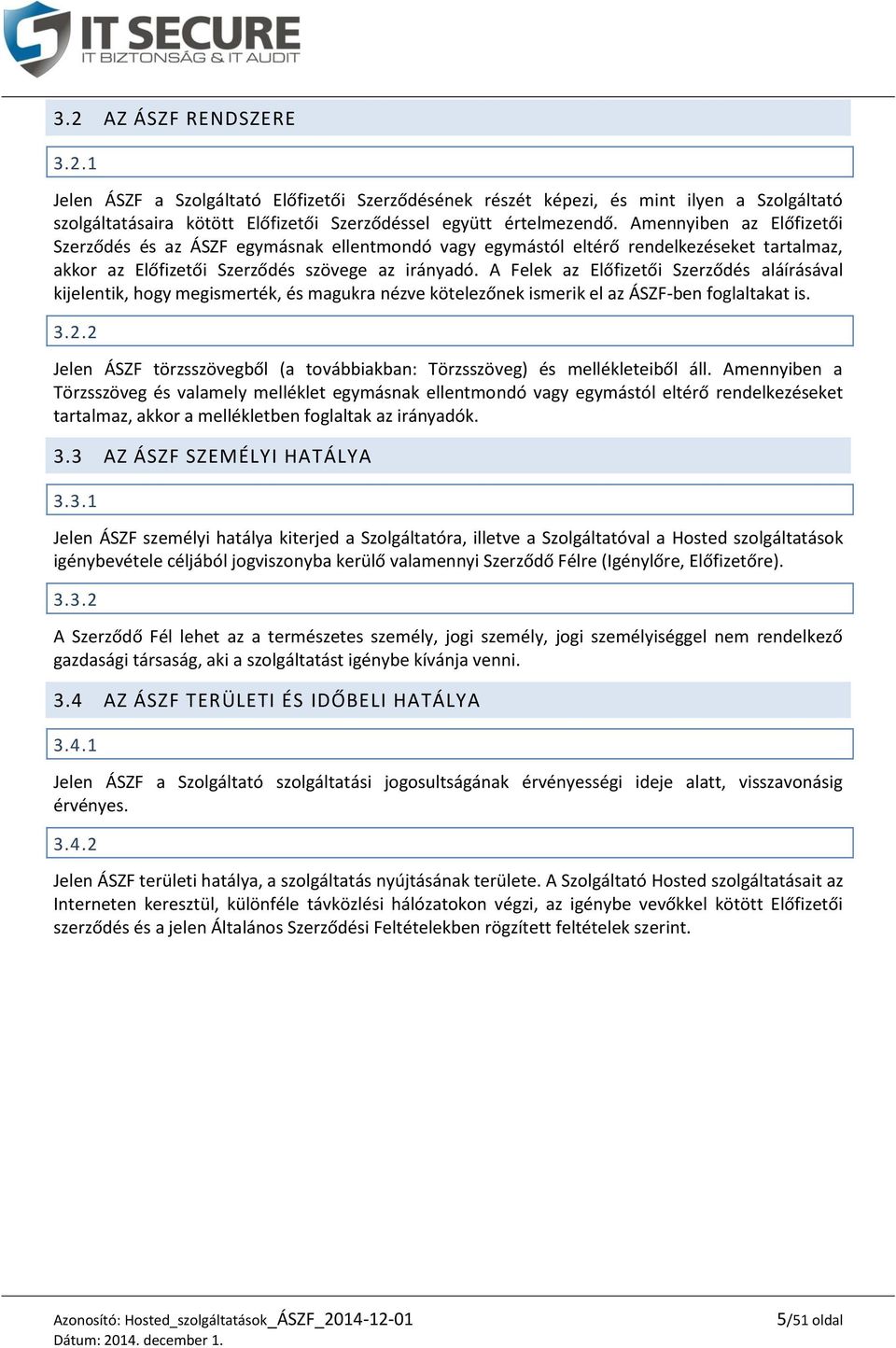 A Felek az Előfizetői Szerződés aláírásával kijelentik, hogy megismerték, és magukra nézve kötelezőnek ismerik el az ÁSZF-ben foglaltakat is. 3.2.