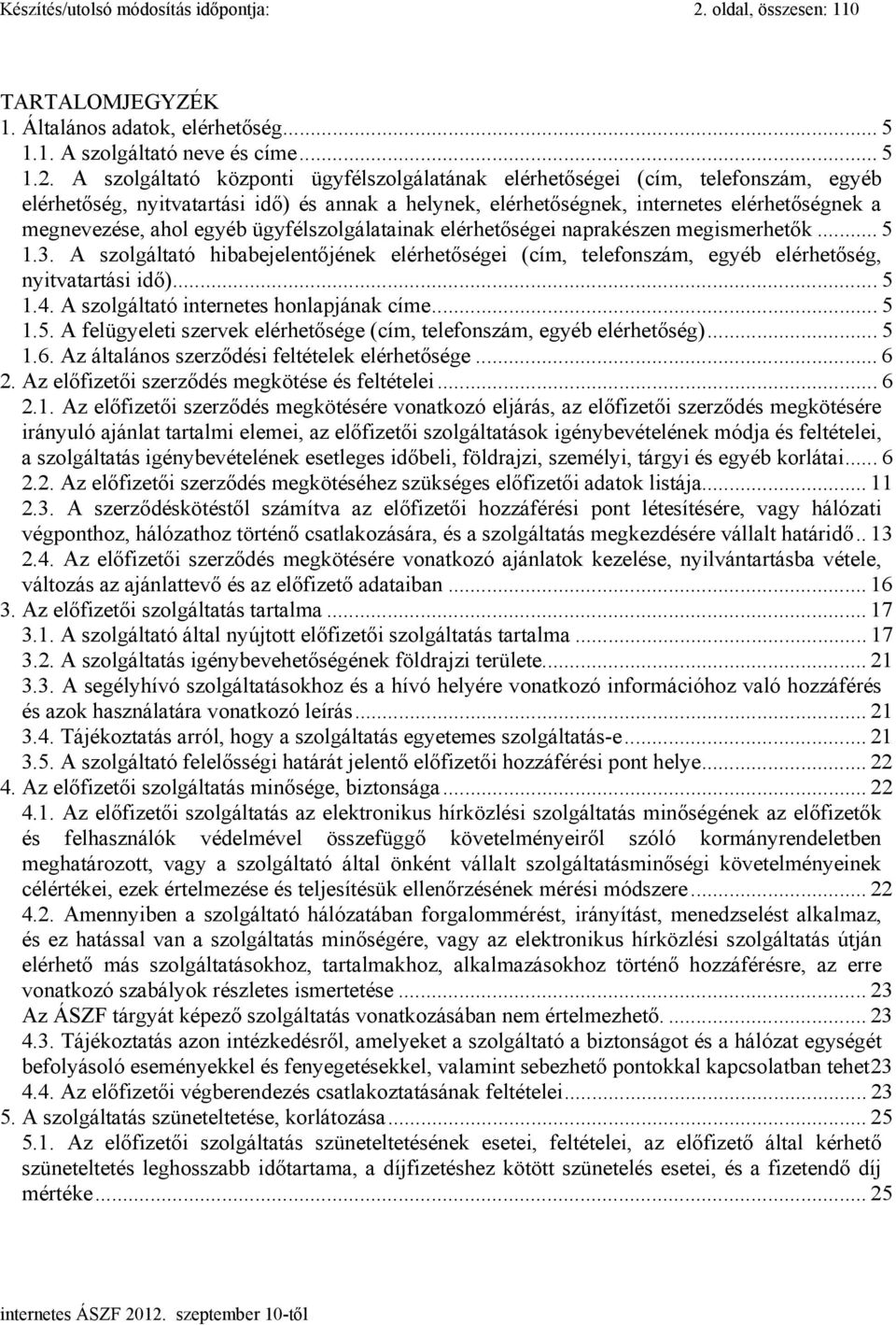 A szolgáltató központi ügyfélszolgálatának elérhetőségei (cím, telefonszám, egyéb elérhetőség, nyitvatartási idő) és annak a helynek, elérhetőségnek, internetes elérhetőségnek a megnevezése, ahol