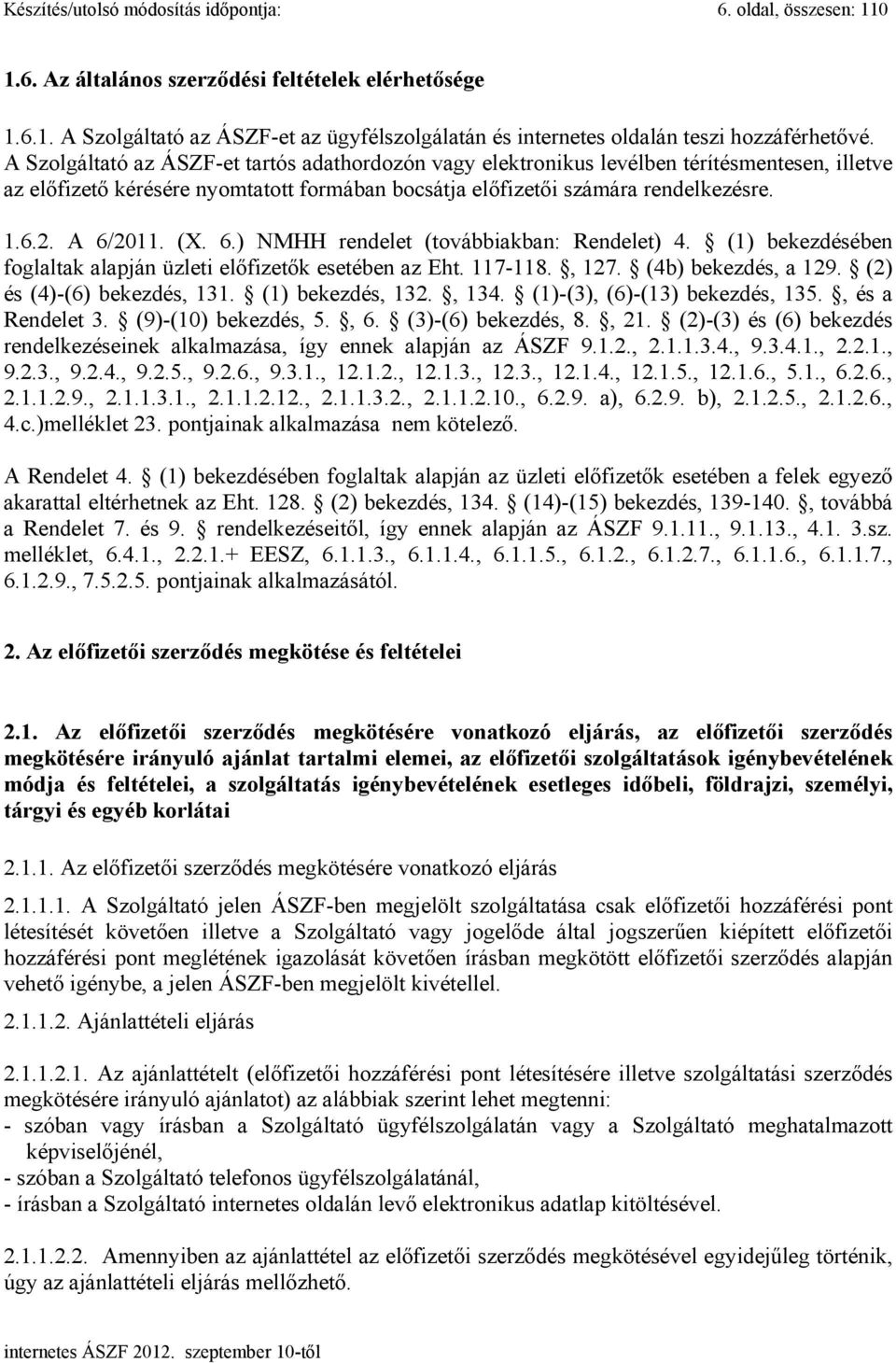 (X. 6.) NMHH rendelet (továbbiakban: Rendelet) 4. (1) bekezdésében foglaltak alapján üzleti előfizetők esetében az Eht. 117-118., 127. (4b) bekezdés, a 129. (2) és (4)-(6) bekezdés, 131.