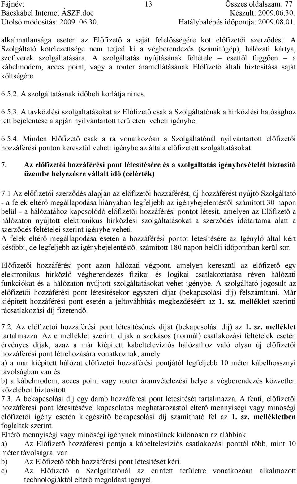 A szolgáltatás nyújtásának feltétele esettıl függıen a kábelmodem, acces point, vagy a router áramellátásának Elıfizetı általi biztosítása saját költségére. 6.5.2.