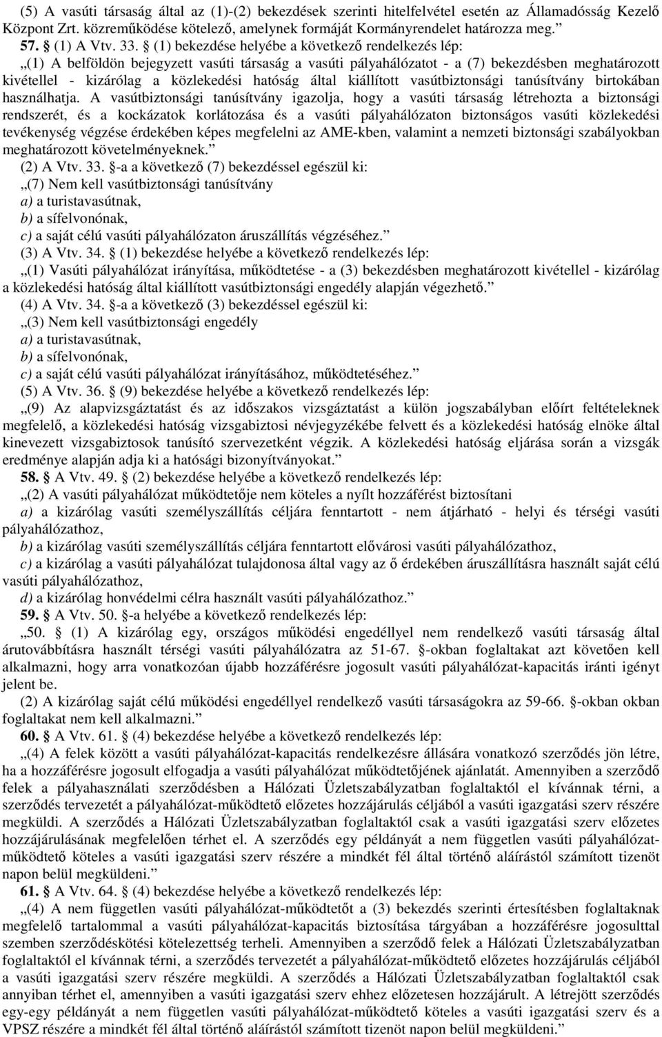 (1) bekezdése helyébe a következő rendelkezés lép: (1) A belföldön bejegyzett vasúti társaság a vasúti pályahálózatot - a (7) bekezdésben meghatározott kivétellel - kizárólag a közlekedési hatóság