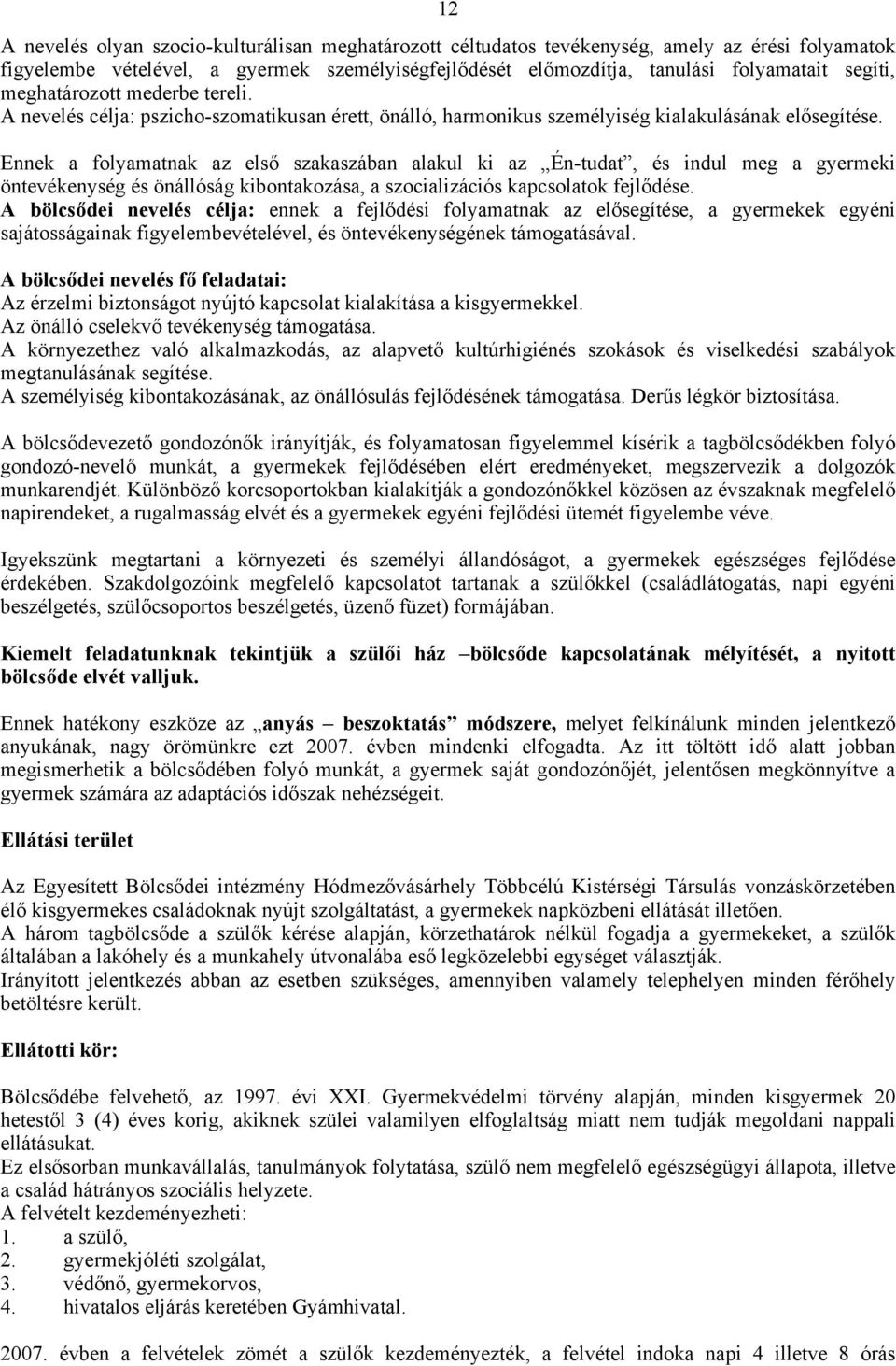 Ennek a folyamatnak az első szakaszában alakul ki az Én-tudat, és indul meg a gyermeki öntevékenység és önállóság kibontakozása, a szocializációs kapcsolatok fejlődése.