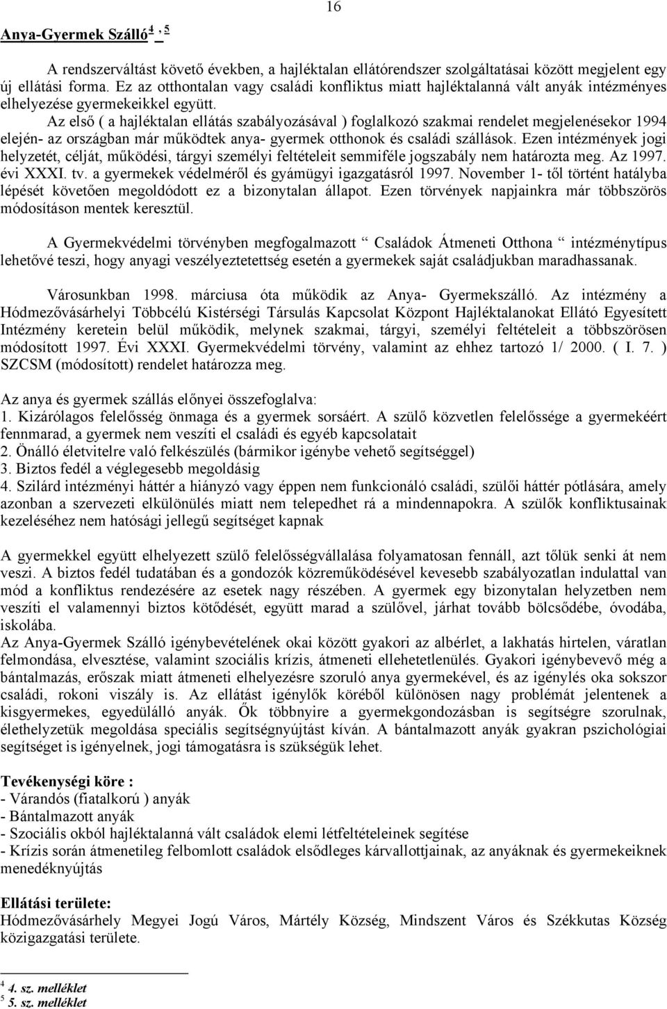 Az első ( a hajléktalan ellátás szabályozásával ) foglalkozó szakmai rendelet megjelenésekor 1994 elején- az országban már működtek anya- gyermek otthonok és családi szállások.