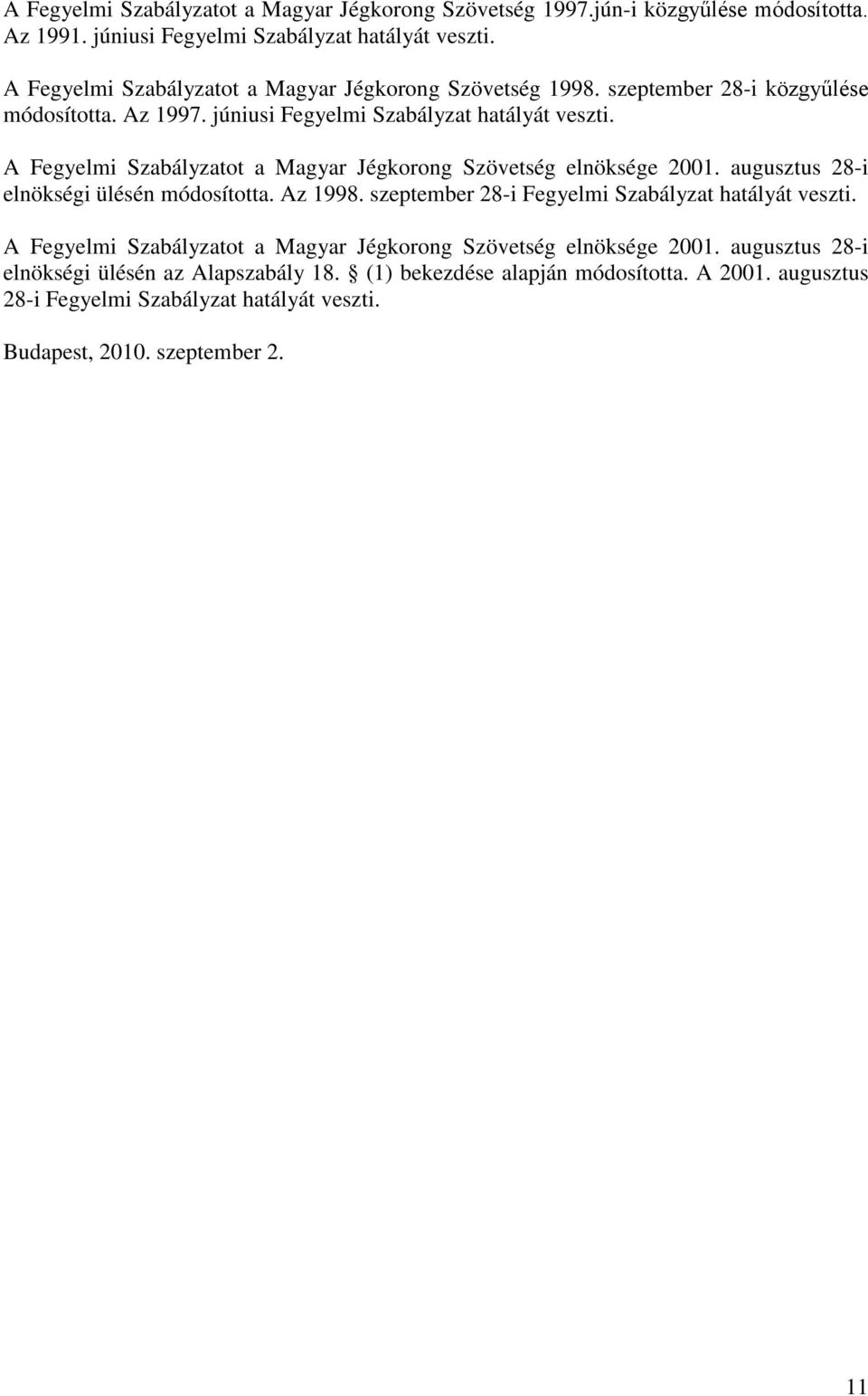 A Fegyelmi Szabályzatot a Magyar Jégkorong Szövetség elnöksége 2001. augusztus 28-i elnökségi ülésén módosította. Az 1998. szeptember 28-i Fegyelmi Szabályzat hatályát veszti.