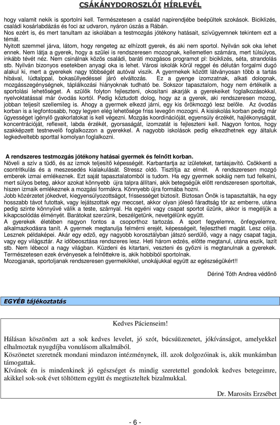 Nyilván sok oka lehet ennek. Nem látja a gyerek, hogy a szülei is rendszeresen mozognak, kellemetlen számára, mert túlsúlyos, inkább tévét néz.