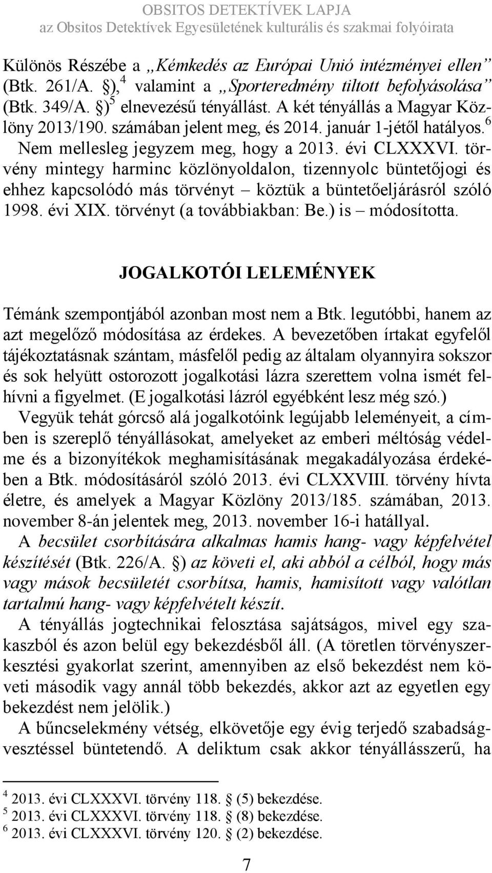 törvény mintegy harminc közlönyoldalon, tizennyolc büntetőjogi és ehhez kapcsolódó más törvényt köztük a büntetőeljárásról szóló 1998. évi XIX. törvényt (a továbbiakban: Be.) is módosította.