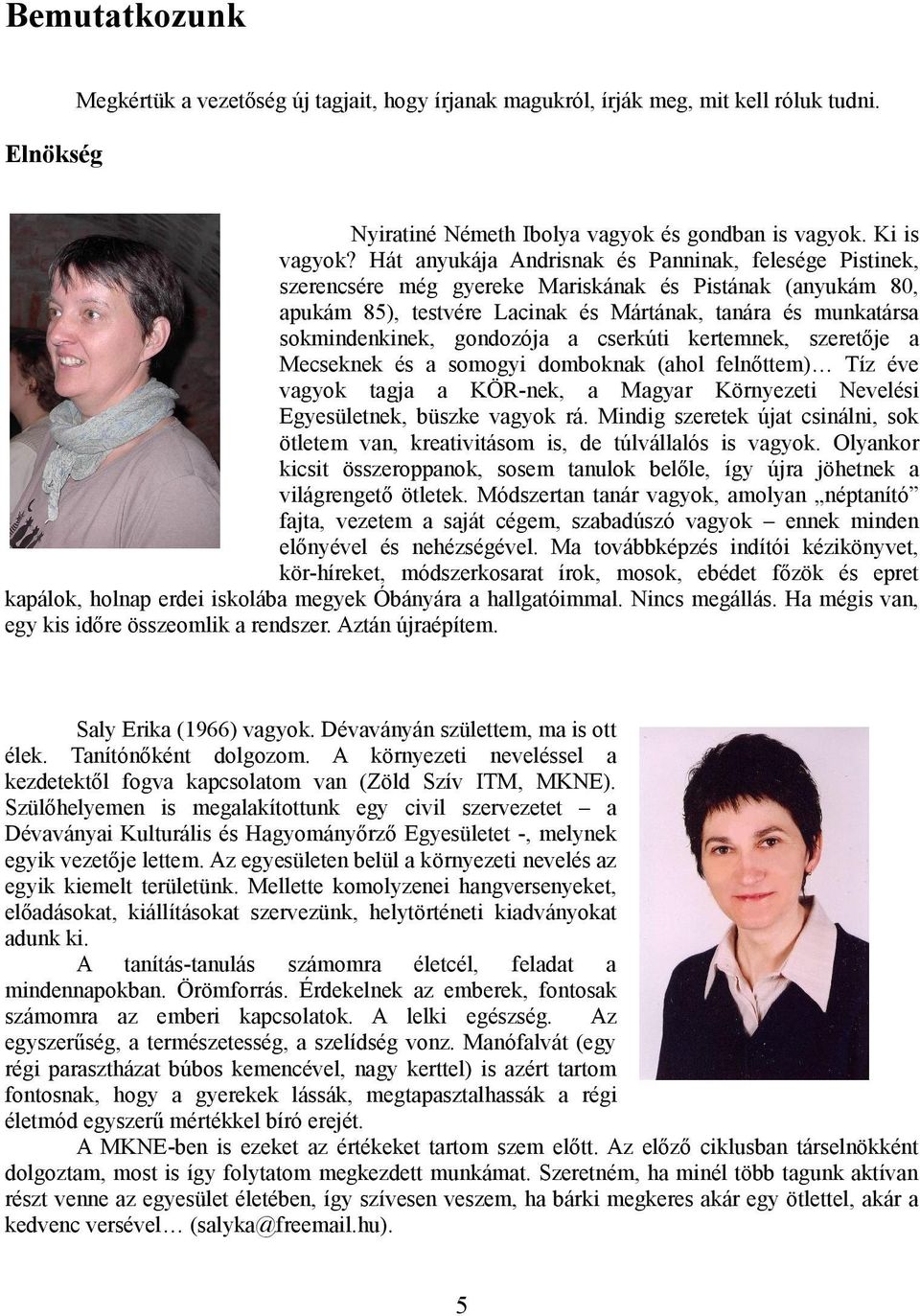 gondozója a cserkúti kertemnek, szeretője a Mecseknek és a somogyi domboknak (ahol felnőttem) Tíz éve vagyok tagja a KÖR-nek, a Magyar Környezeti Nevelési Egyesületnek, büszke vagyok rá.