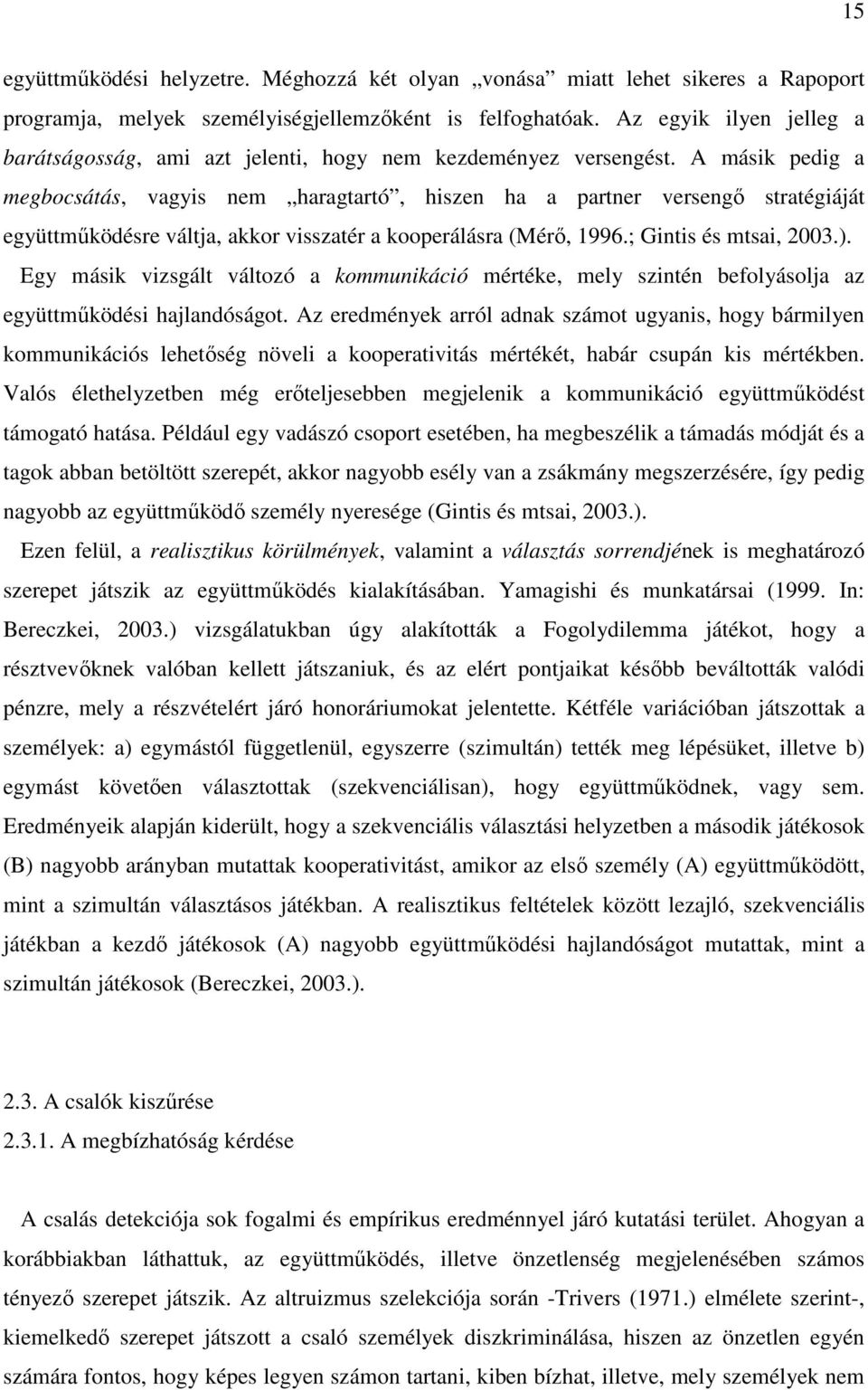 A másik pedig a megbocsátás, vagyis nem haragtartó, hiszen ha a partner versengő stratégiáját együttműködésre váltja, akkor visszatér a kooperálásra (Mérő, 1996.; Gintis és mtsai, 2003.).