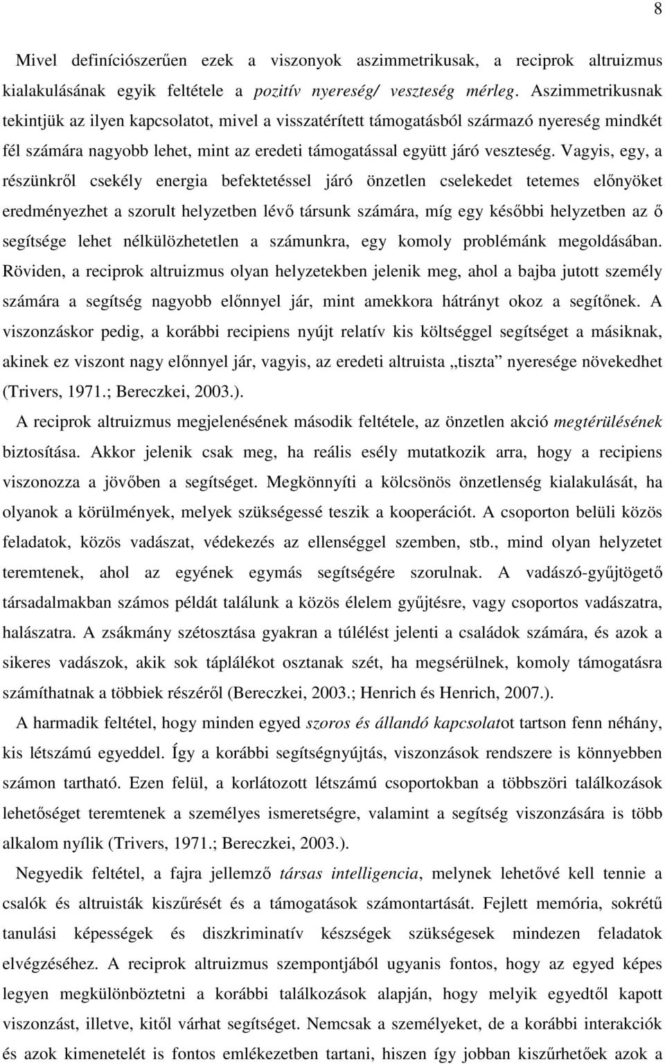 Vagyis, egy, a részünkről csekély energia befektetéssel járó önzetlen cselekedet tetemes előnyöket eredményezhet a szorult helyzetben lévő társunk számára, míg egy későbbi helyzetben az ő segítsége