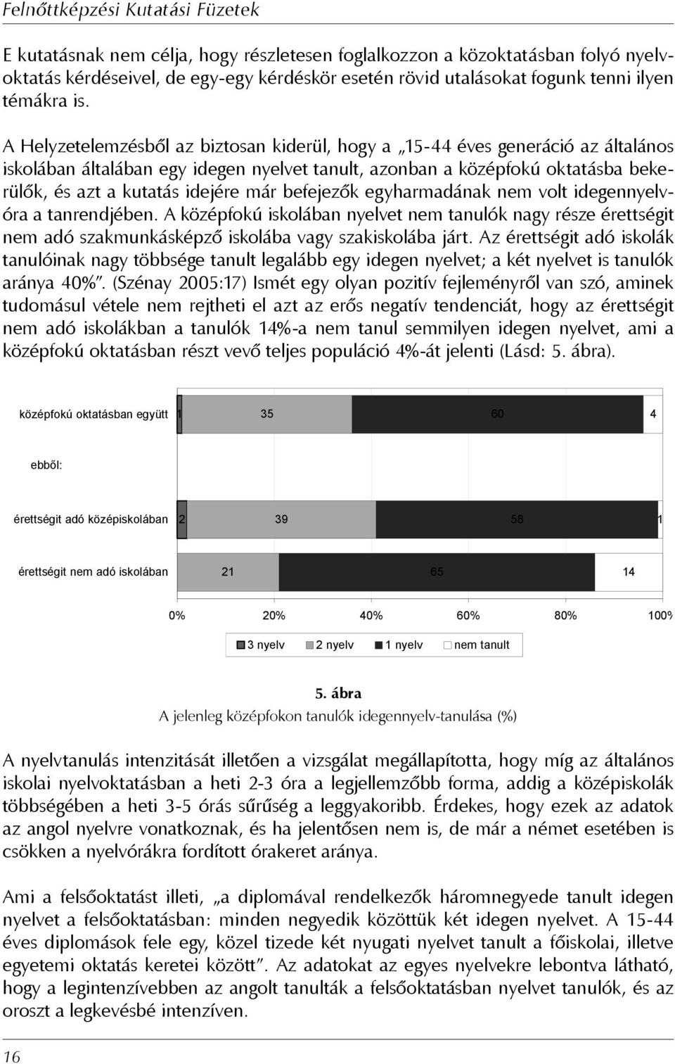 befejezők egyharmadának nem volt idegennyelvóra a tanrendjében. A középfokú iskolában nyelvet nem tanulók nagy része érettségit nem adó szakmunkásképző iskolába vagy szakiskolába járt.