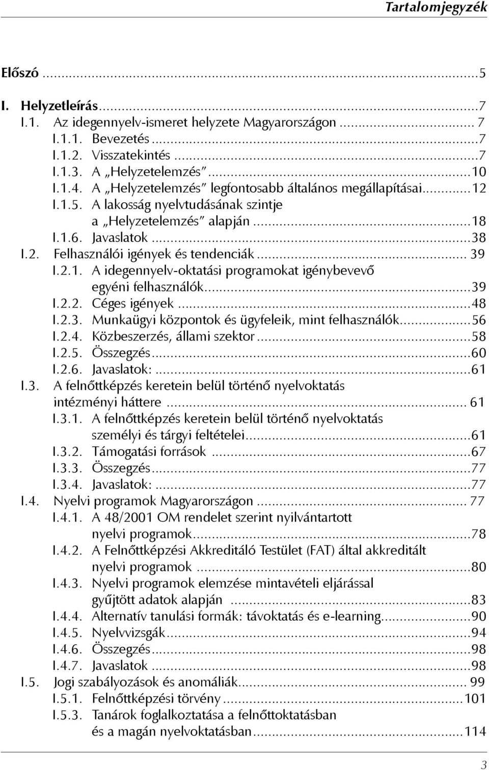 2.1. A idegennyelv-oktatási programokat igénybevevő egyéni felhasználók...39 I.2.2. Céges igények...48 I.2.3. Munkaügyi központok és ügyfeleik, mint felhasználók...56 I.2.4. Közbeszerzés, állami szektor.