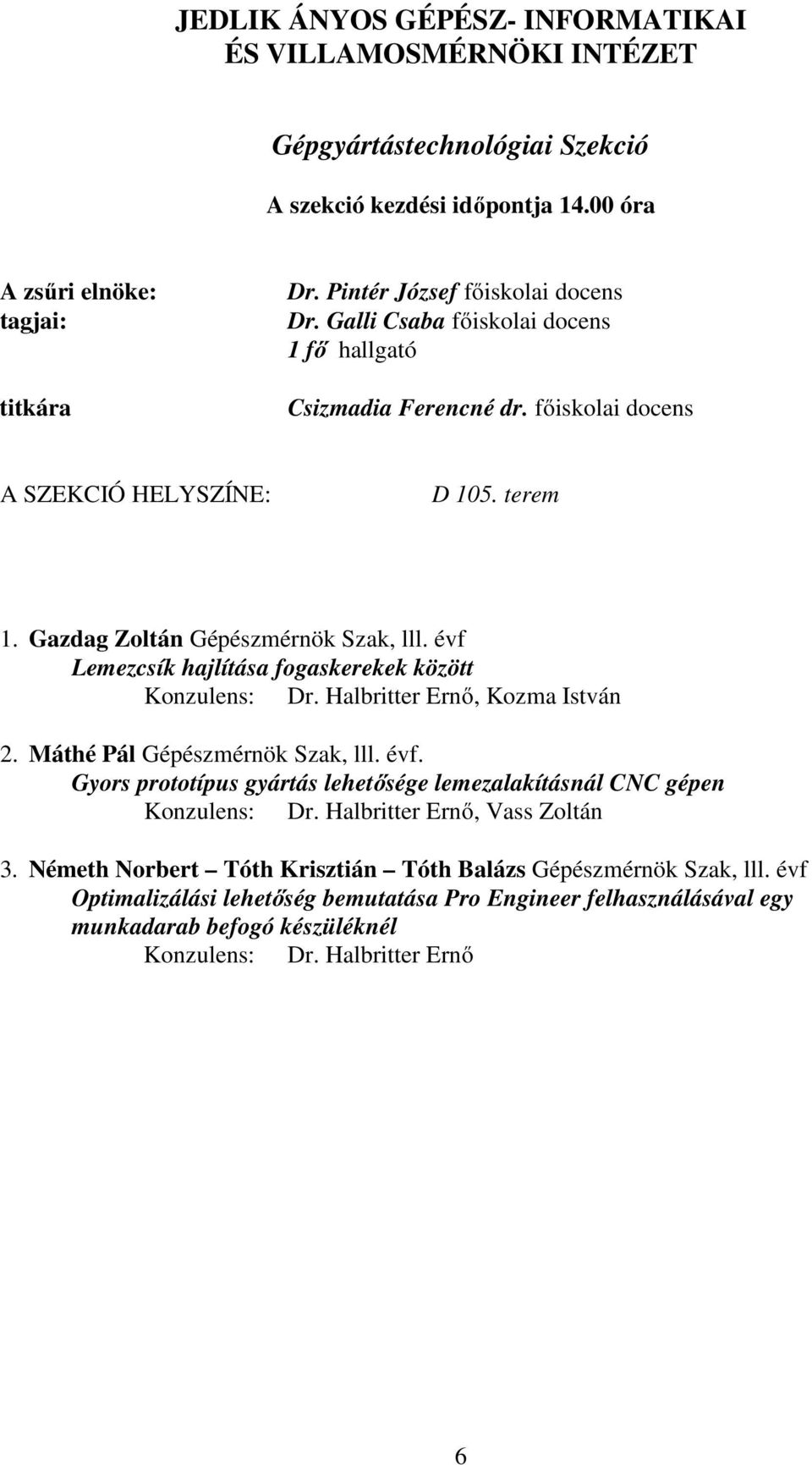 Halbritter Ernő, Kozma István 2. Máthé Pál Gépészmérnök Szak, lll. évf. Gyors prototípus gyártás lehetősége lemezalakításnál CNC gépen Konzulens: Dr. Halbritter Ernő, Vass Zoltán 3.