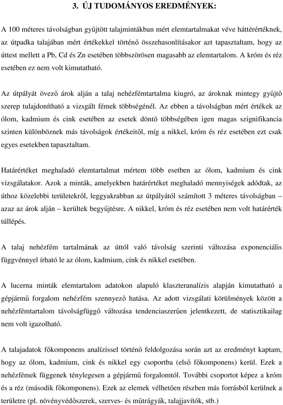 Az útpályát övező árok alján a talaj nehézfémtartalma kiugró, az ároknak mintegy gyűjtő szerep tulajdonítható a vizsgált fémek többségénél.