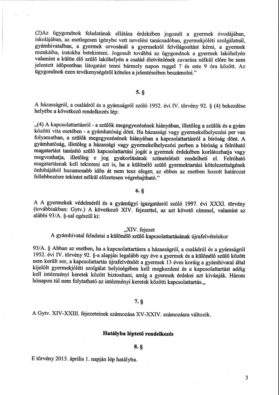 Jogosult továbbá az ügygondnok a gyermek lakóhelyén valamint a külön élő szülő lakóhelyén a család életvitelének zavarása nélkül el őre be nem jelentett időpontban látogatást tenni bármely napon