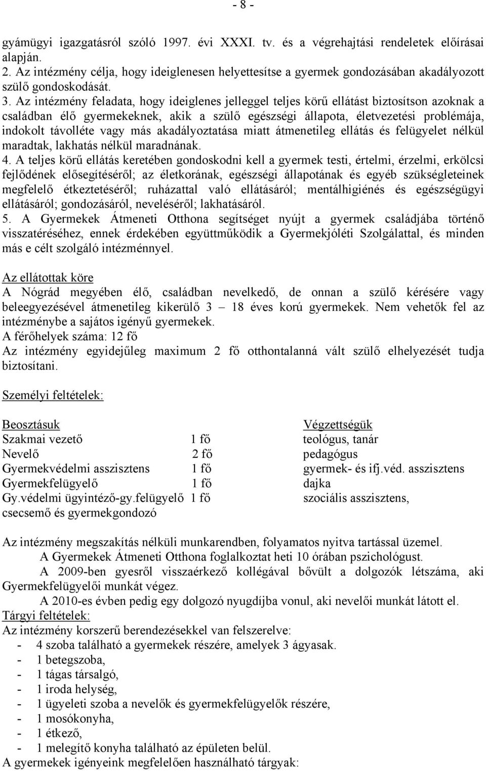 Az intézmény feladata, hogy ideiglenes jelleggel teljes körű ellátást biztosítson azoknak a családban élő gyermekeknek, akik a szülő egészségi állapota, életvezetési problémája, indokolt távolléte