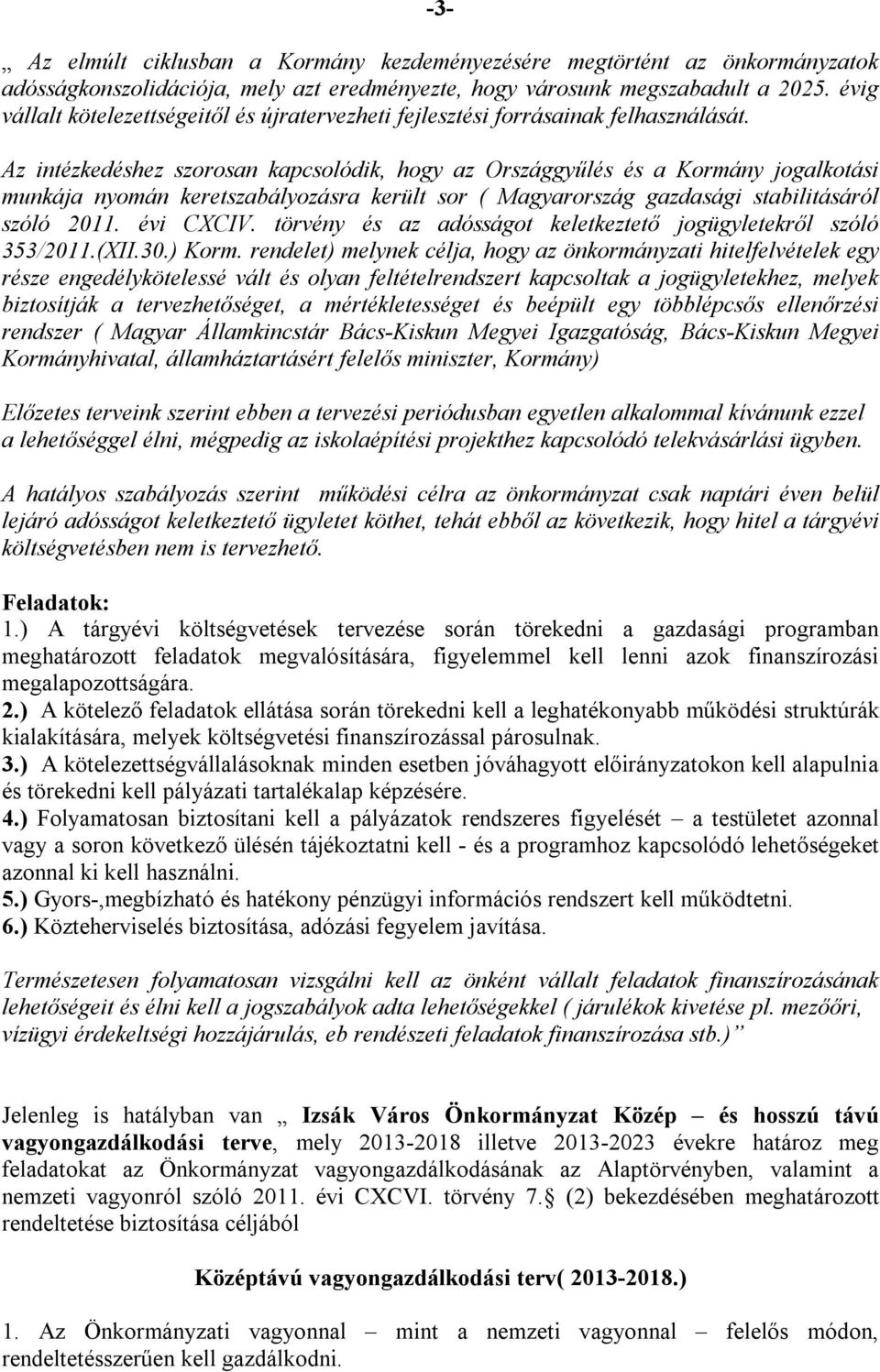 Az intézkedéshez szorosan kapcsolódik, hogy az Országgyűlés és a Kormány jogalkotási munkája nyomán keretszabályozásra került sor ( Magyarország gazdasági stabilitásáról szóló 2011. évi CXCIV.