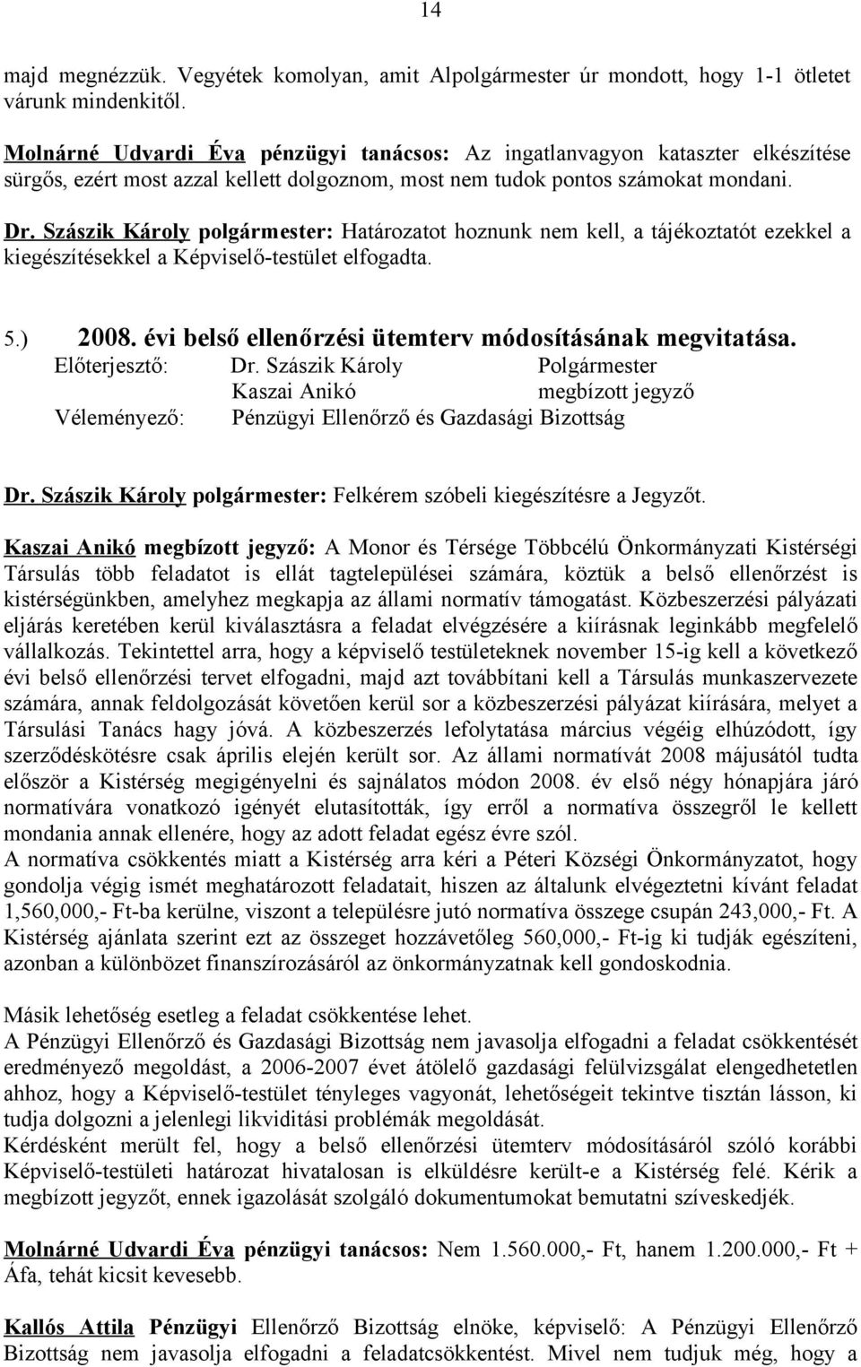 Szászik Károly polgármester: Határozatot hoznunk nem kell, a tájékoztatót ezekkel a kiegészítésekkel a Képviselő-testület elfogadta. 5.) 2008. évi belső ellenőrzési ütemterv módosításának megvitatása.