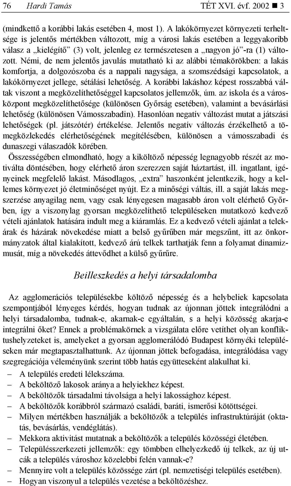 Némi, de nem jelentős javulás mutatható ki az alábbi témakörökben: a lakás komfortja, a dolgozószoba és a nappali nagysága, a szomszédsági kapcsolatok, a lakókörnyezet jellege, sétálási lehetőség.
