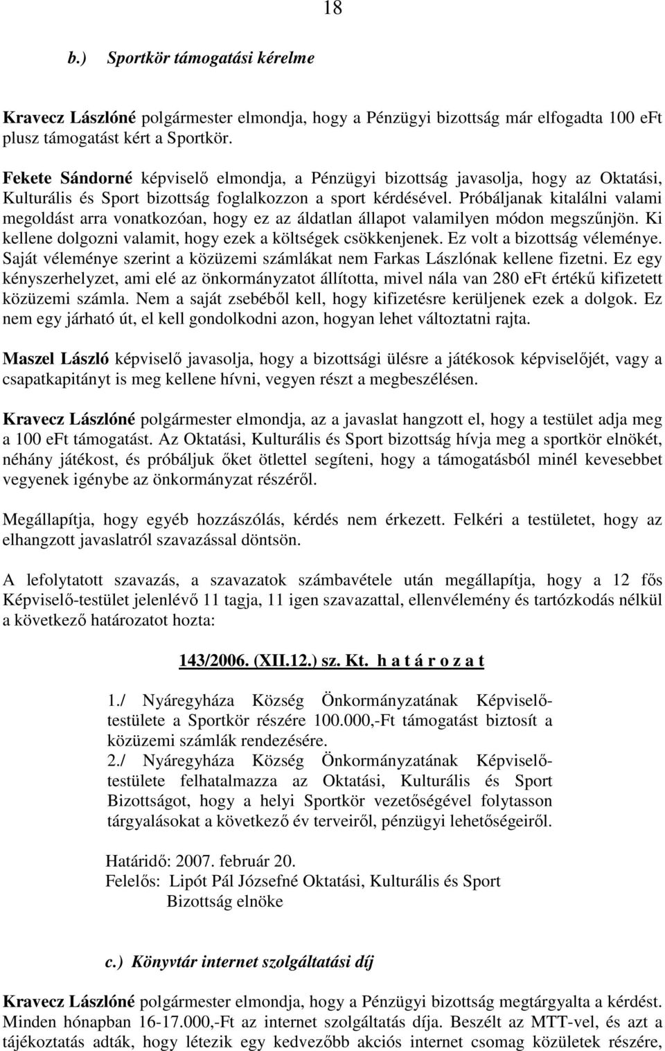 Próbáljanak kitalálni valami megoldást arra vonatkozóan, hogy ez az áldatlan állapot valamilyen módon megszőnjön. Ki kellene dolgozni valamit, hogy ezek a költségek csökkenjenek.