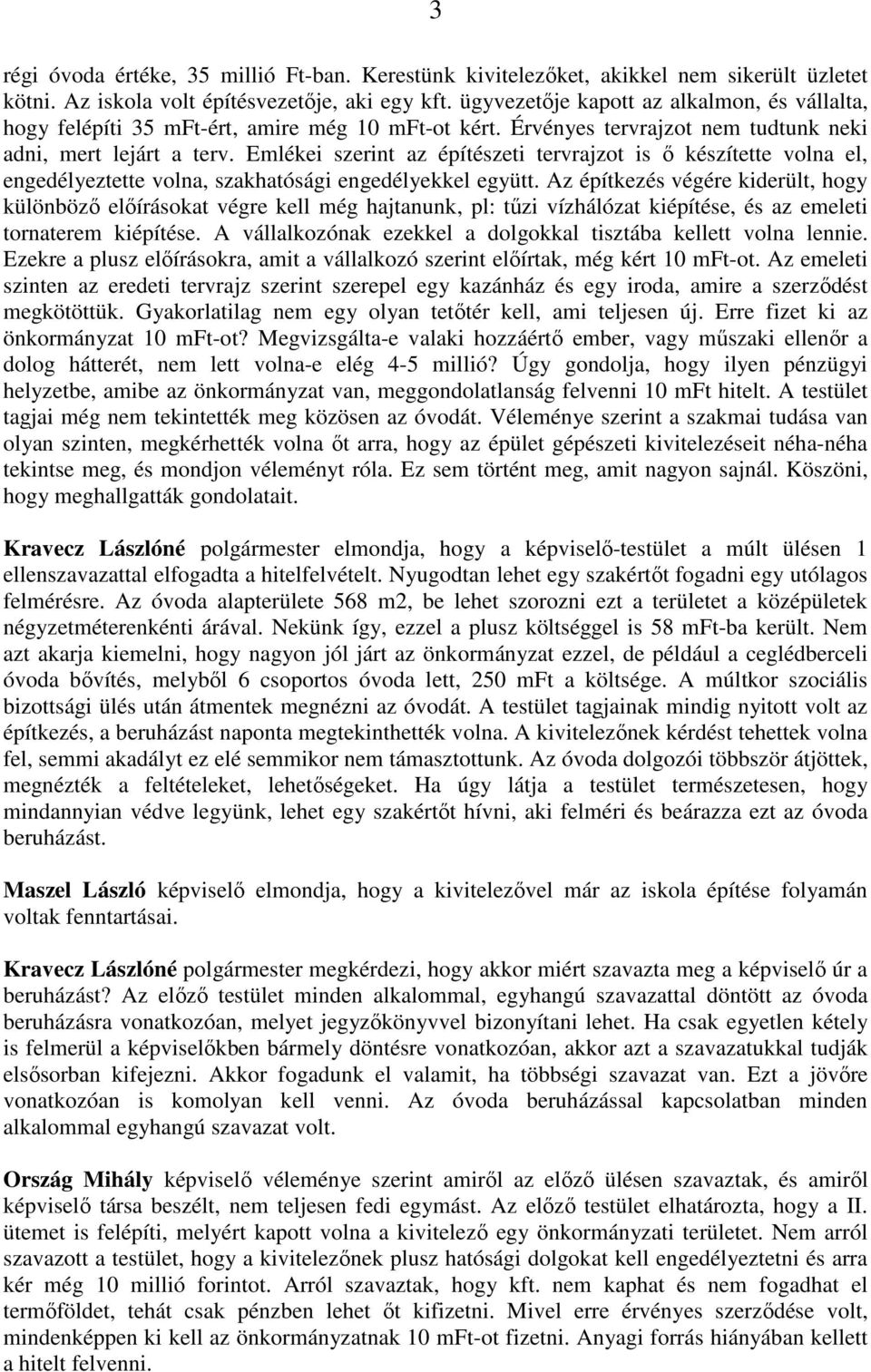 Emlékei szerint az építészeti tervrajzot is ı készítette volna el, engedélyeztette volna, szakhatósági engedélyekkel együtt.