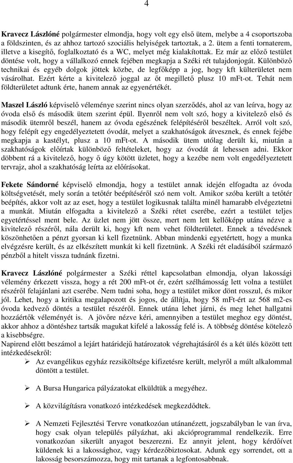 Különbözı technikai és egyéb dolgok jöttek közbe, de legfıképp a jog, hogy kft külterületet nem vásárolhat. Ezért kérte a kivitelezı joggal az ıt megilletı plusz 10 mft-ot.