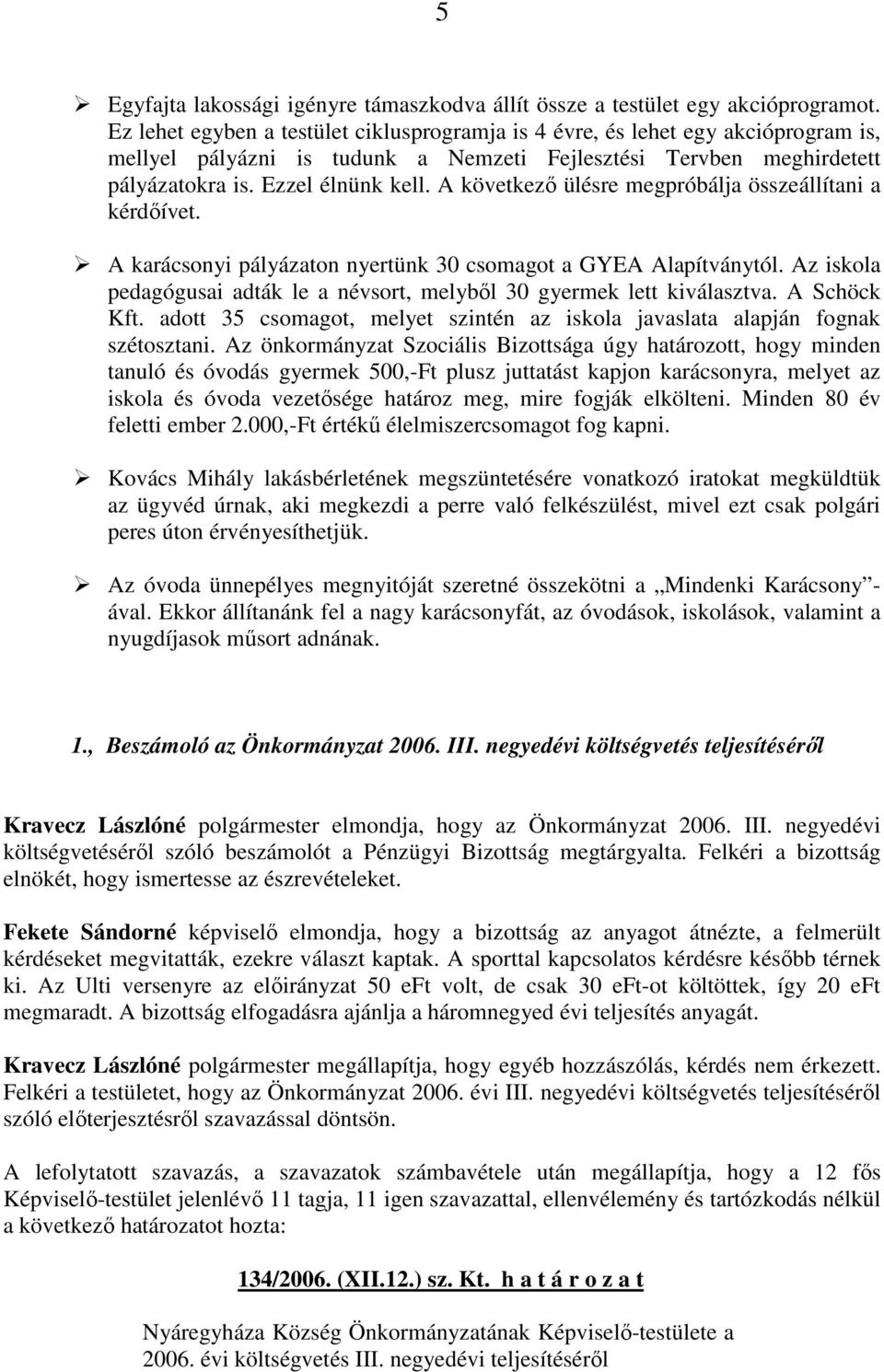 A következı ülésre megpróbálja összeállítani a kérdıívet. A karácsonyi pályázaton nyertünk 30 csomagot a GYEA Alapítványtól.