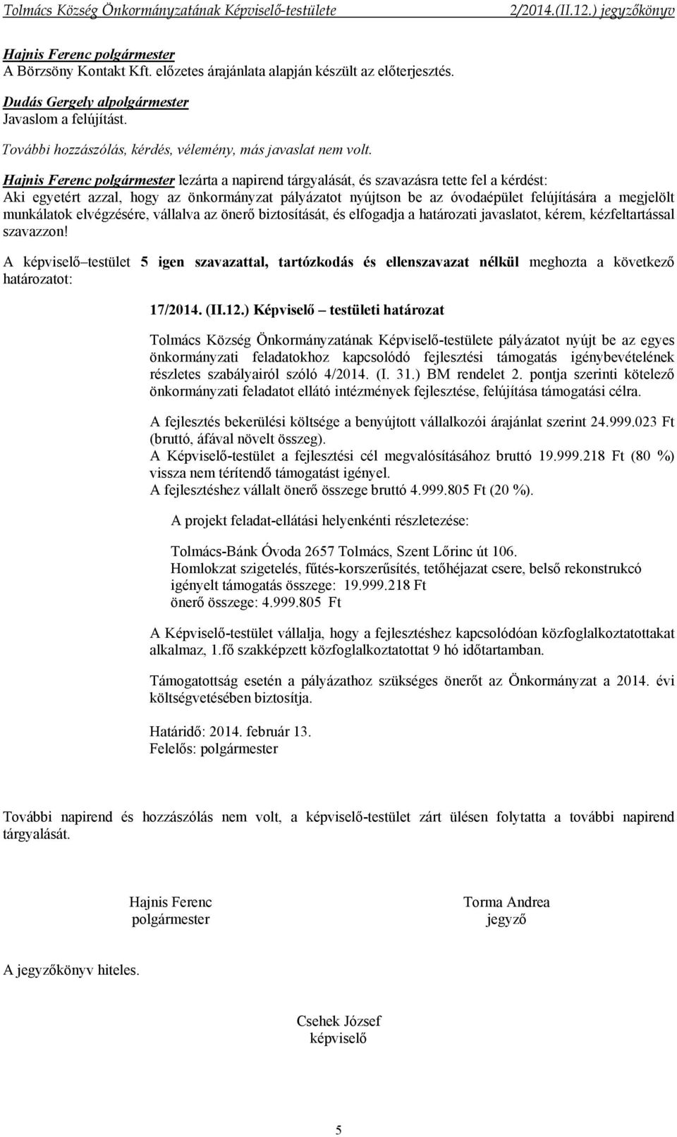 vállalva az önerő biztosítását, és elfogadja a határozati javaslatot, kérem, kézfeltartással szavazzon! A testület 5 igen szavazattal, tartózkodás és ellenszavazat nélkül meghozta a következő 17/2014.