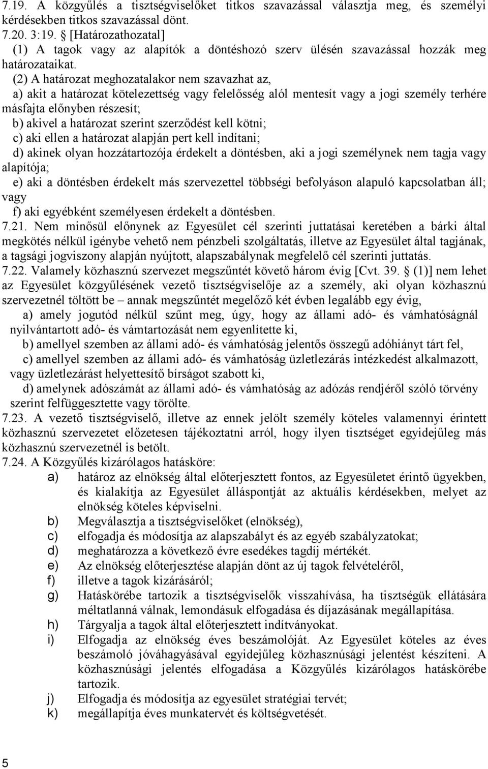 (2) A határozat meghozatalakor nem szavazhat az, a) akit a határozat kötelezettség vagy felelősség alól mentesít vagy a jogi személy terhére másfajta előnyben részesít; b) akivel a határozat szerint