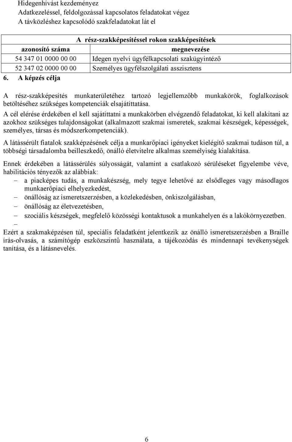 A képzés célja A rész-szakképesítés munkaterületéhez tartozó legjellemzőbb munkakörök, foglalkozások betöltéséhez szükséges kompetenciák elsajátíttatása.