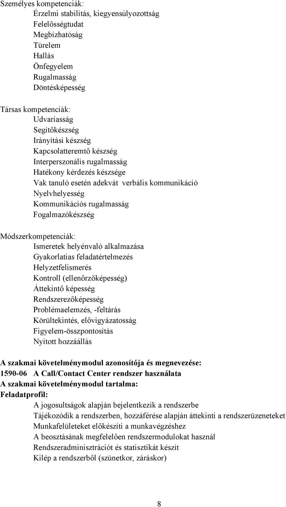 Fogalmazókészség Módszerkompetenciák: Ismeretek helyénvaló alkalmazása Gyakorlatias feladatértelmezés Helyzetfelismerés Kontroll (ellenőrzőképesség) Áttekintő képesség Rendszerezőképesség