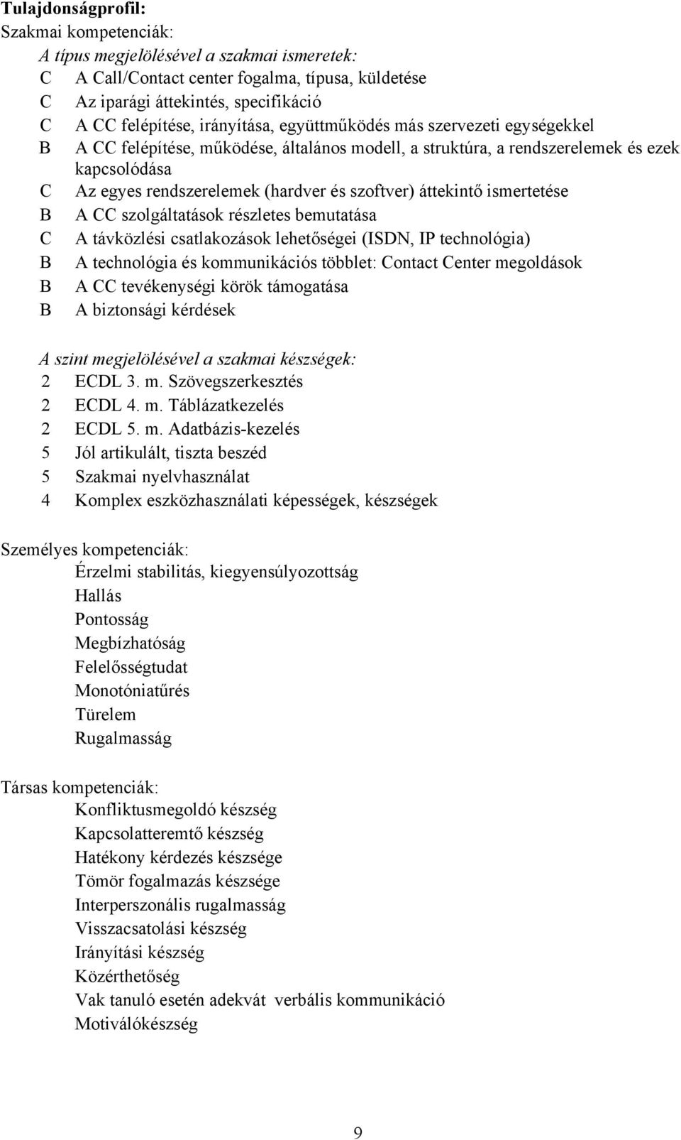 áttekintő ismertetése B A CC szolgáltatások részletes bemutatása C A távközlési csatlakozások lehetőségei (ISDN, IP technológia) B A technológia és kommunikációs többlet: Contact Center megoldások B