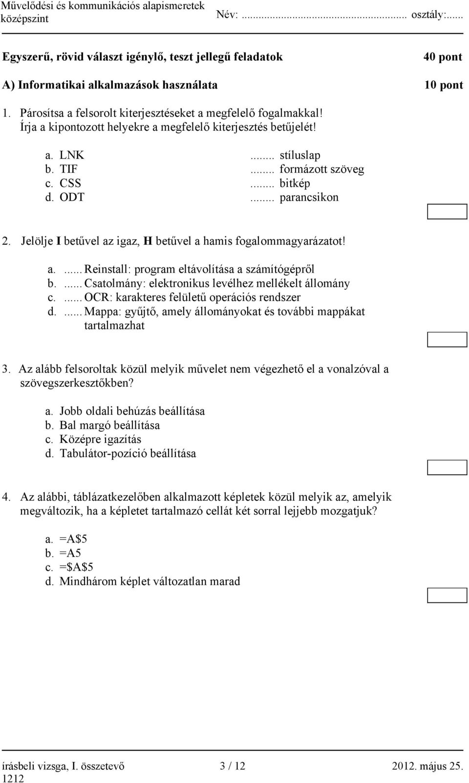 Jelölje I betűvel az igaz, H betűvel a hamis fogalommagyarázatot! a.... Reinstall: program eltávolítása a számítógépről b.... Csatolmány: elektronikus levélhez mellékelt állomány c.