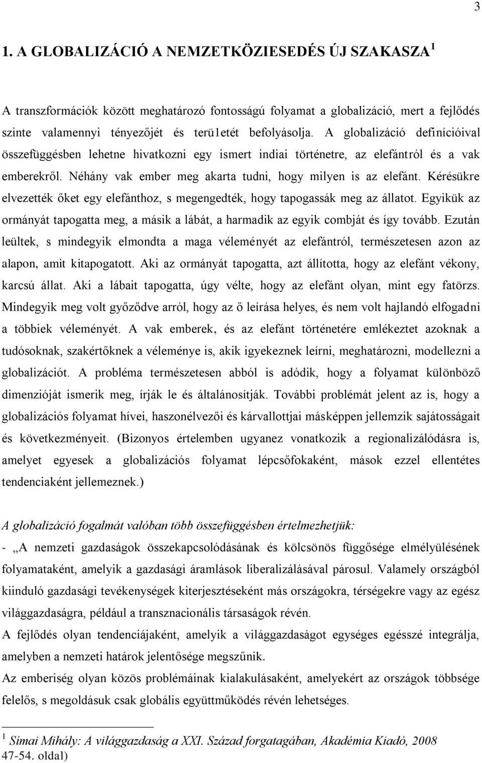 Kérésükre elvezették őket egy elefánthoz, s megengedték, hogy tapogassák meg az állatot. Egyikük az ormányát tapogatta meg, a másik a lábát, a harmadik az egyik combját és így tovább.