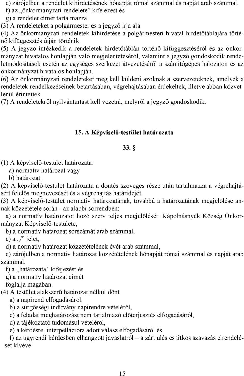 (5) A jegyző intézkedik a rendeletek hirdetőtáblán történő kifüggesztéséről és az önkormányzat hivatalos honlapján való megjelentetéséről, valamint a jegyző gondoskodik rendeletmódosítások esetén az