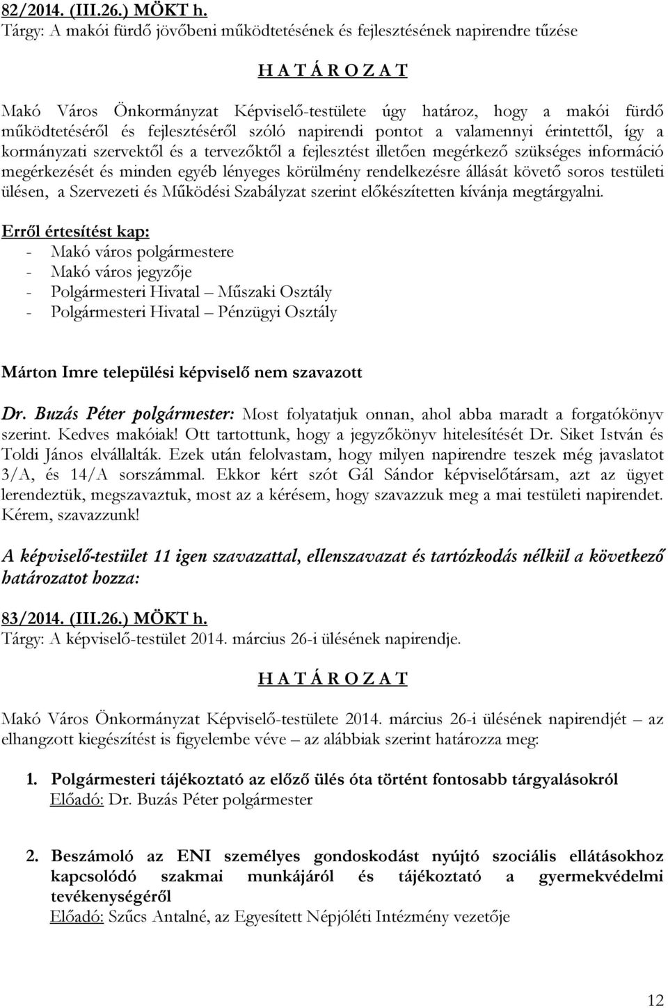 napirendi pontot a valamennyi érintettől, így a kormányzati szervektől és a tervezőktől a fejlesztést illetően megérkező szükséges információ megérkezését és minden egyéb lényeges körülmény