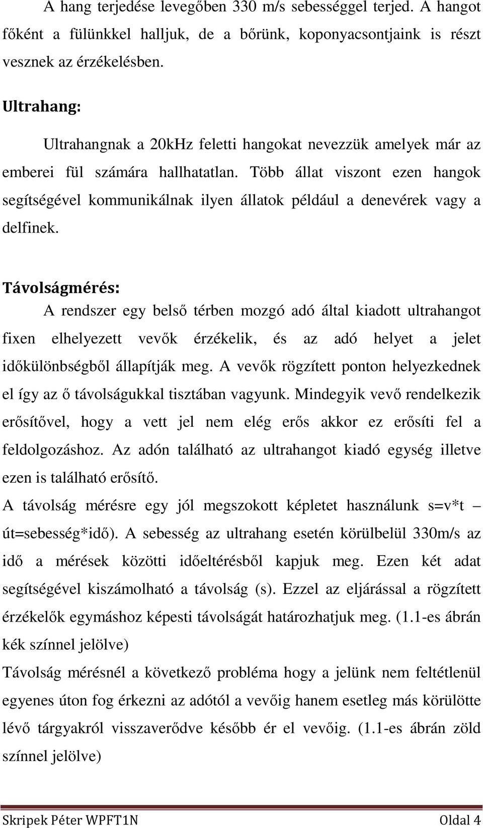 Több állat viszont ezen hangok segítségével kommunikálnak ilyen állatok például a denevérek vagy a delfinek.