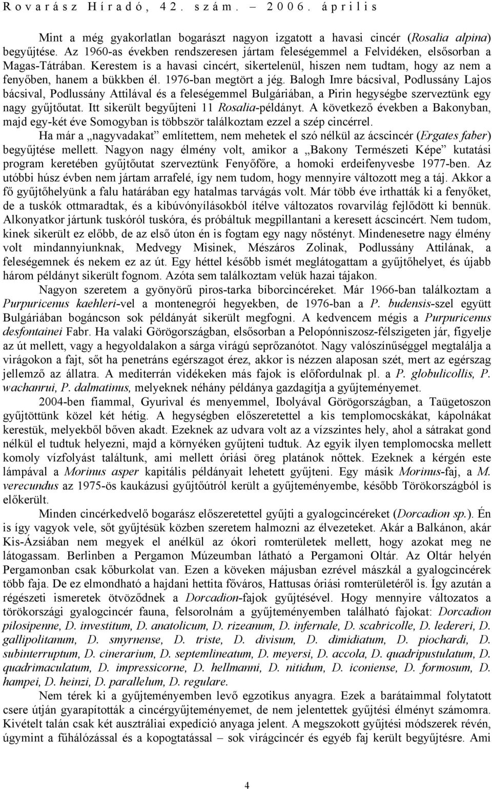 Balogh Imre bácsival, Podlussány Lajos bácsival, Podlussány Attilával és a feleségemmel Bulgáriában, a Pirin hegységbe szerveztünk egy nagy gyűjtőutat. Itt sikerült begyűjteni 11 Rosalia-példányt.