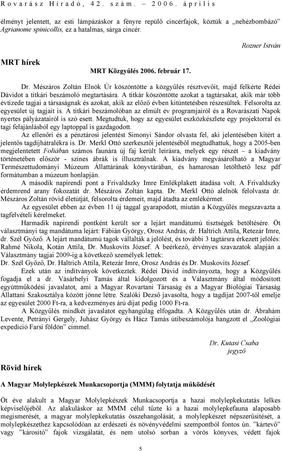 A titkár köszöntötte azokat a tagtársakat, akik már több évtizede tagjai a társaságnak és azokat, akik az előző évben kitüntetésben részesültek. Felsorolta az egyesület új tagjait is.