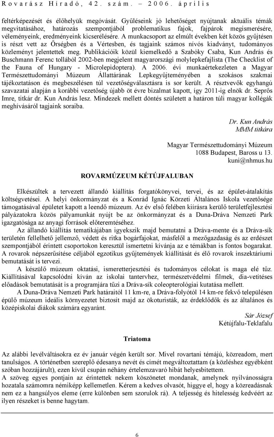 A munkacsoport az elmúlt években két közös gyűjtésen is részt vett az Őrségben és a Vértesben, és tagjaink számos nívós kiadványt, tudományos közleményt jelentettek meg.