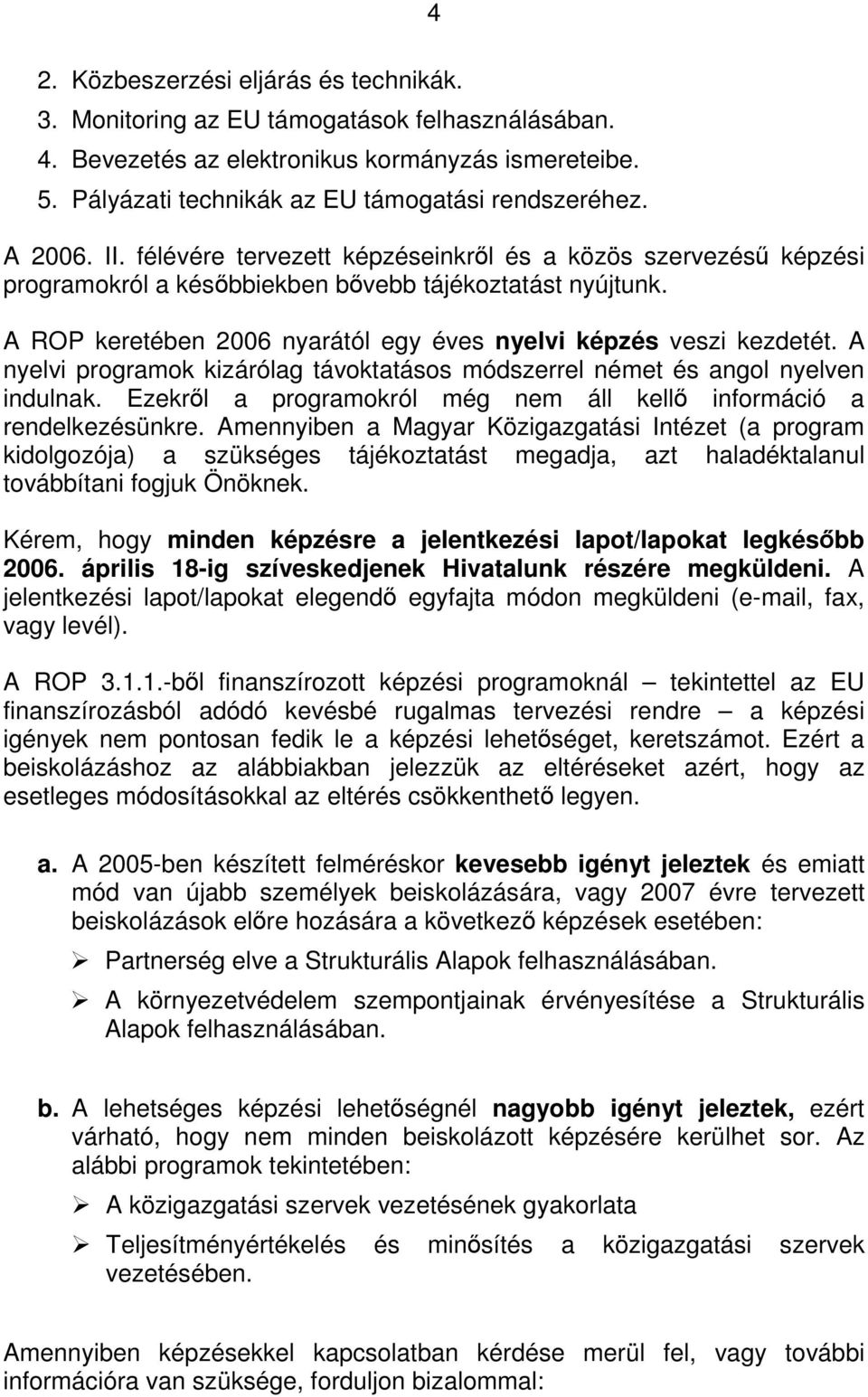 A ROP keretében 2006 nyarától egy éves nyelvi képzés veszi kezdetét. A nyelvi programok kizárólag távoktatásos módszerrel német és angol nyelven indulnak.