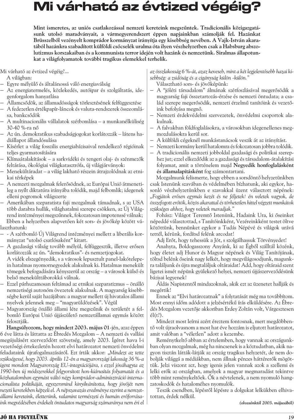 A Vajk-István akaratából hazánkra szabadított külföldi csõcselék uralma óta ilyen vészhelyzetben csak a Habsburg abszolutizmus korszakaiban és a kommunista terror idején volt hazánk és nemzetünk.