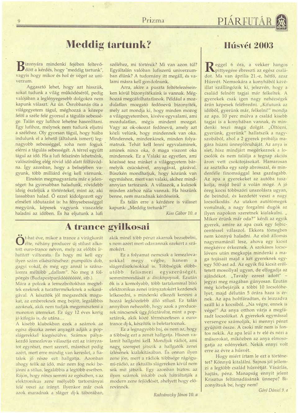 Ősrobbanás óta a viágegyetem tágu, méghozzá a közepe feő a szée feé gyorsu a táguás sebessége. Taán egy ufihoz ehetne hasonítani. Egy ufihoz, meynek nem tudunk ejutni a szééhez.